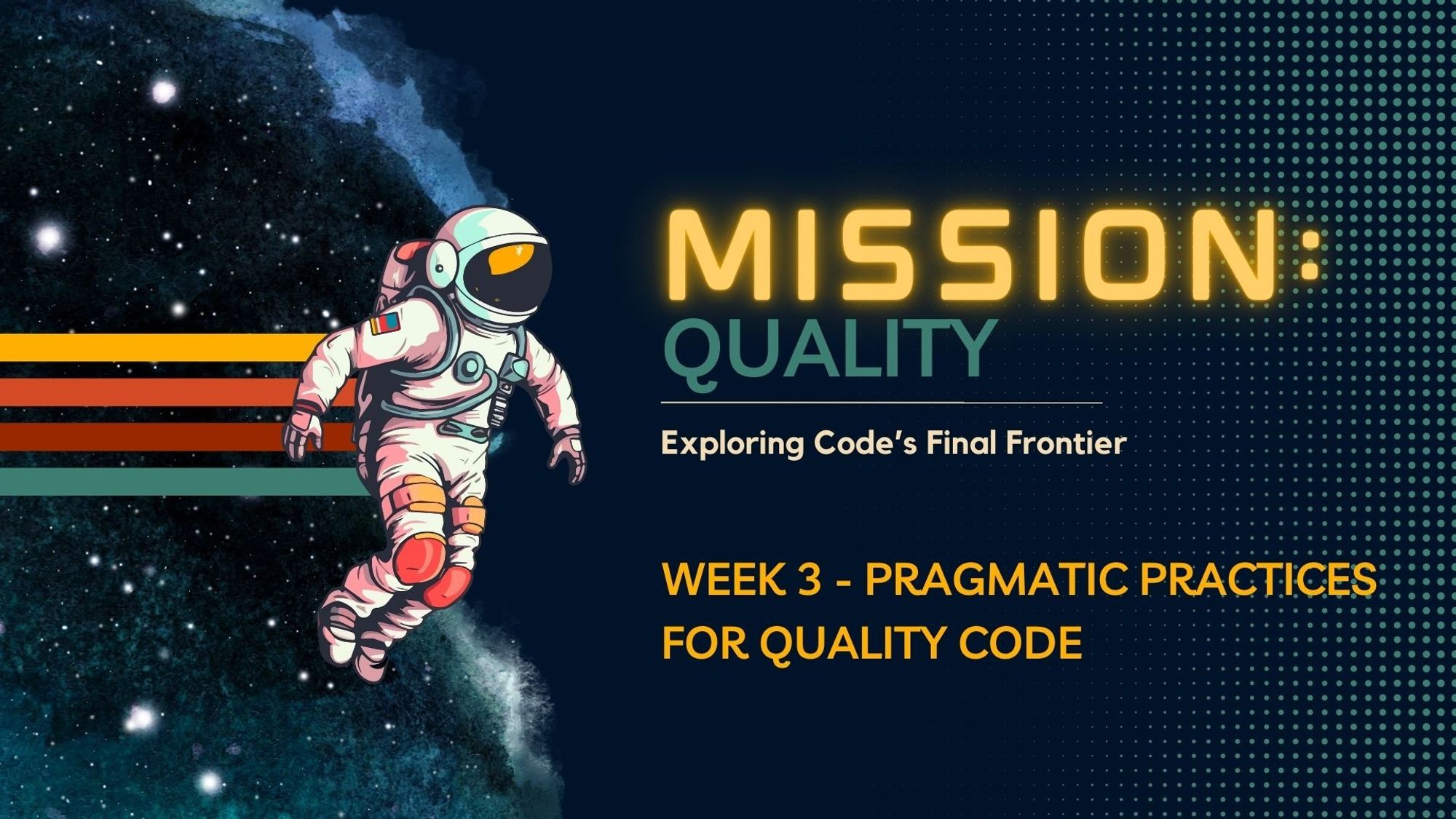 Black background with an Astronaut floating in space. Galaxy on left, Yellow, orange, red, & green lines coming in from left. Green dots on right side of page. "Mission: Quality. Exploring Code's Final Frontier. Week 3 - Pragmatic practices for Quality Code"