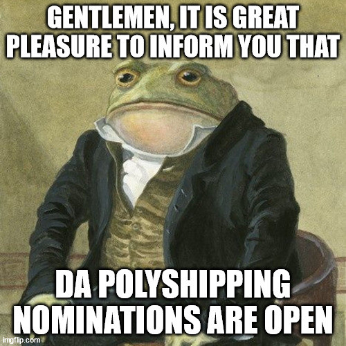 An oil painting meme of a light green frog in a suit with the vest and jacket unbuttoned. He is sitting in a chair with his hands on his knees. Top text reads "Gentlemen it is great pleasure to inform you that" and bottom text reads "DA Polyshipping nominations are open".