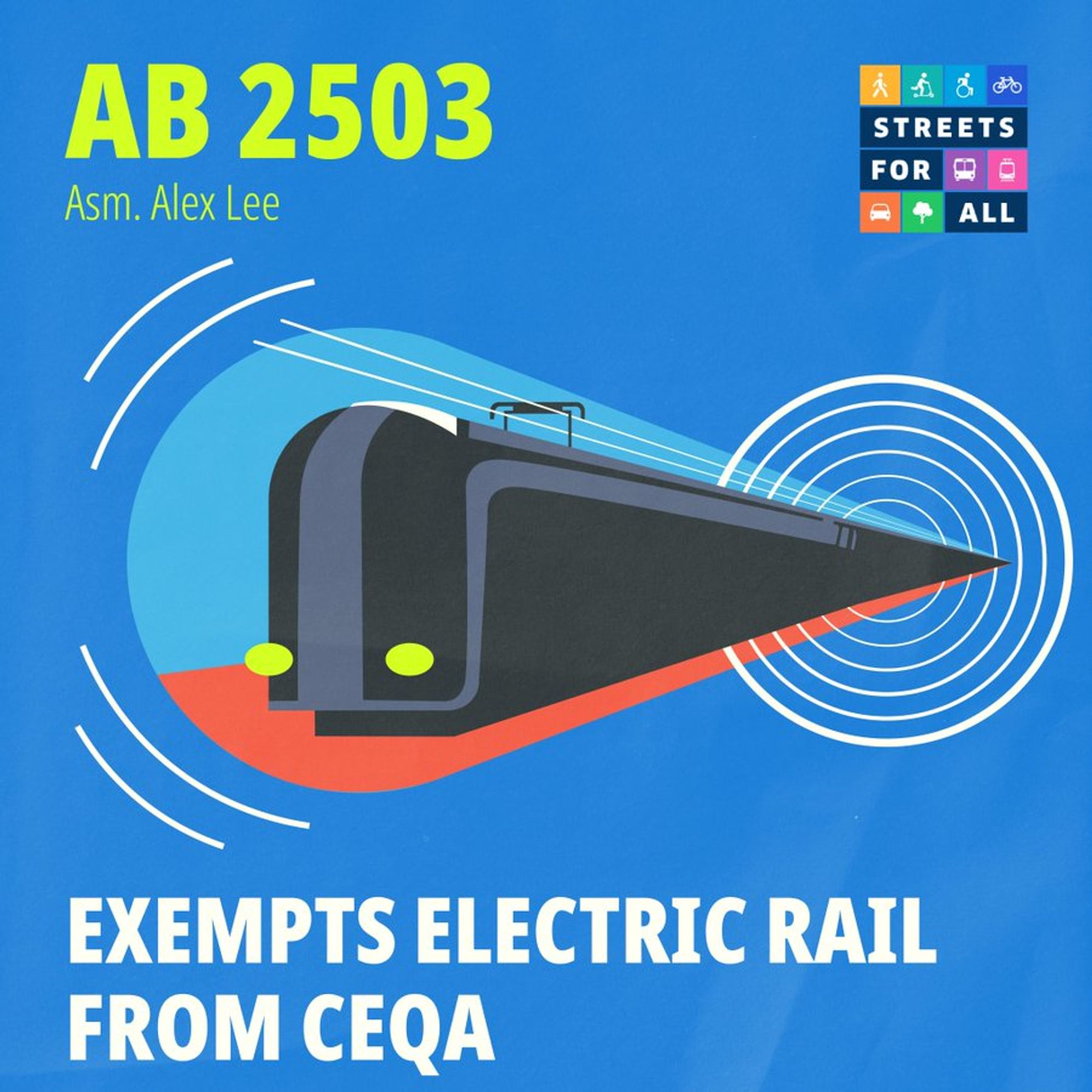 Text: AB 2503 Asm Alex Lee. Exempts Electric Rail from CEQA. 
Image: electric train with overhead wire moving towards the viewer. Streets for all logo.