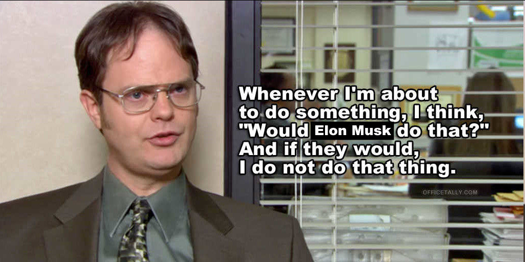 Still from the Office showing a talking head of Dwight. Caption reads: "Whenever I'm about to do something, I think, 'Would Elon Musk do that?' And if they would, I do not do that thing.