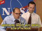 Mr Show sketch where NASA announces “American can, should, must and will blow up the moon.”