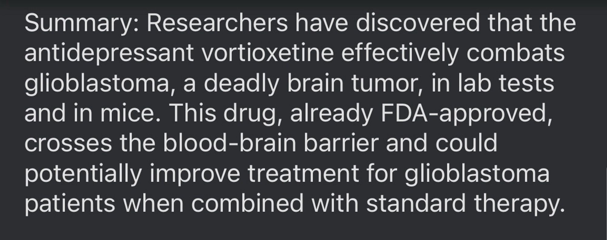 Summary: Researchers have discovered that the antidepressant vortioxetine effectively combats glioblastoma, a deadly brain tumor, in lab tests and in mice. This drug, already FDA-approved, crosses the blood-brain barrier and could potentially improve treatment for glioblastoma patients when combined with standard therapy.