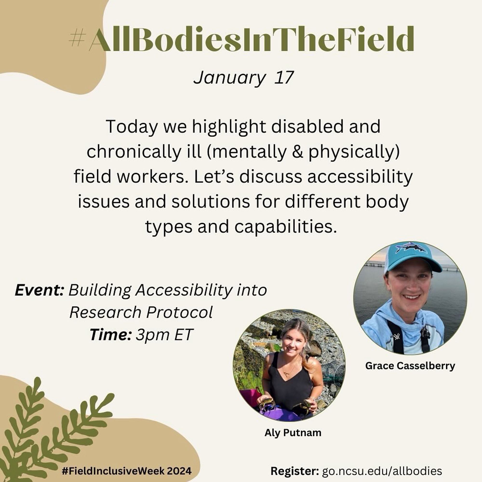 #allbodiesinthefield
Text:
Today we highlight disabled and chronically l (mentally and physically) field workers. Let's discuss accessibility issues and solutions for different body types and capabilities. Event: building accessibility into research protocol. Time: 3pm ET
Photos of two white women
Aly Putnam, Grace Casselberry
Register at go.ncsu.edu/allbodies