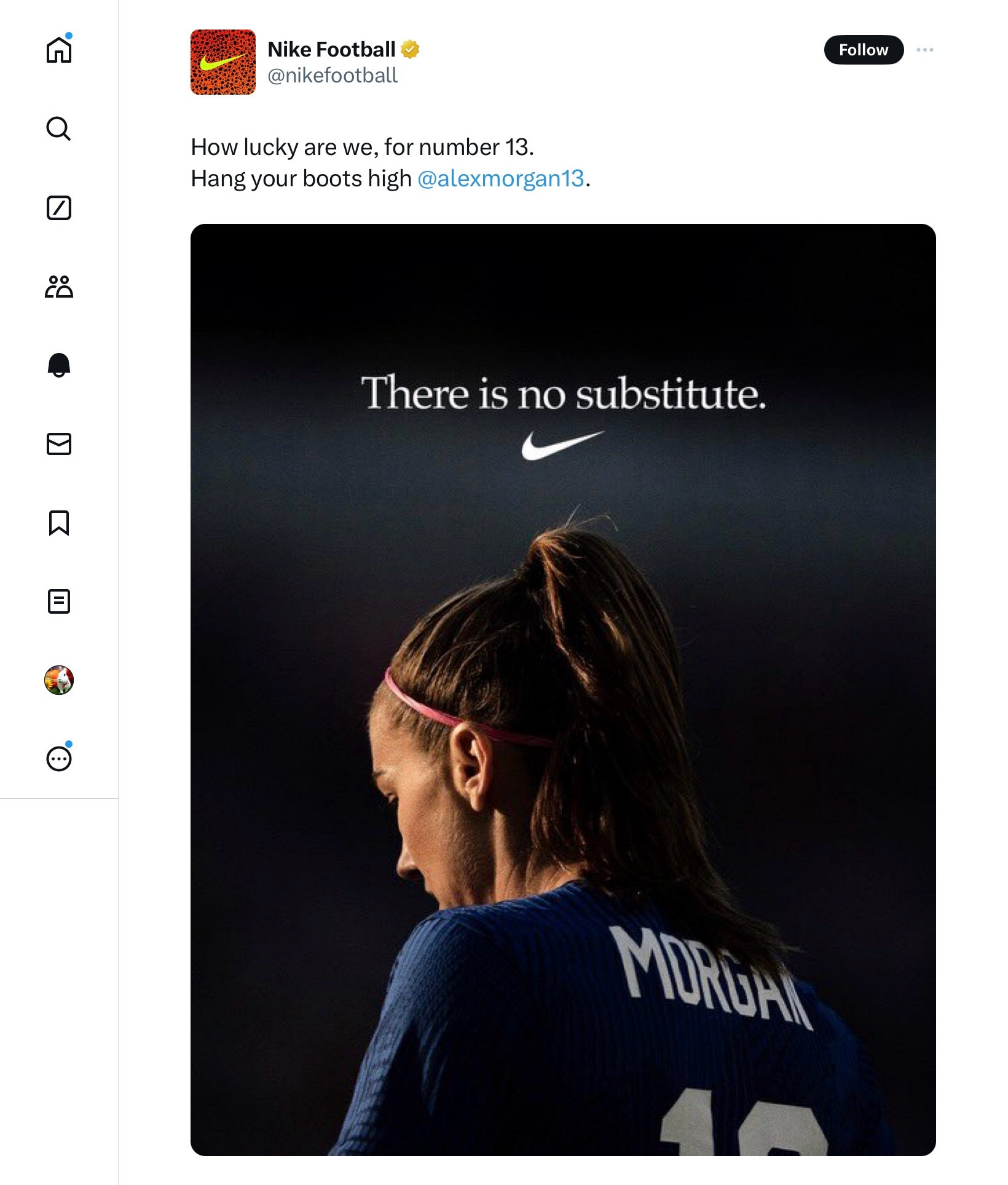 @nikefootball

How lucky are we, for number 13.

Hang your boots high @alexmorgan13.

(Morgan in profile on a dark background, face and shoulder lit, name visible on jersey)

There is no substitute.