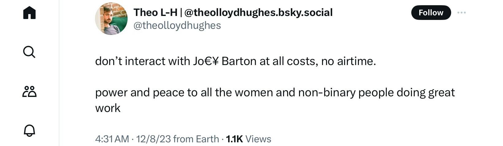 @theolloydhughes

don't interact with Jo€¥ Barton at all costs, no airtime.

power and peace to all the women and non-binary people doing great work

4:31 AM • 12/8/23 from Earth • 1.1K Views