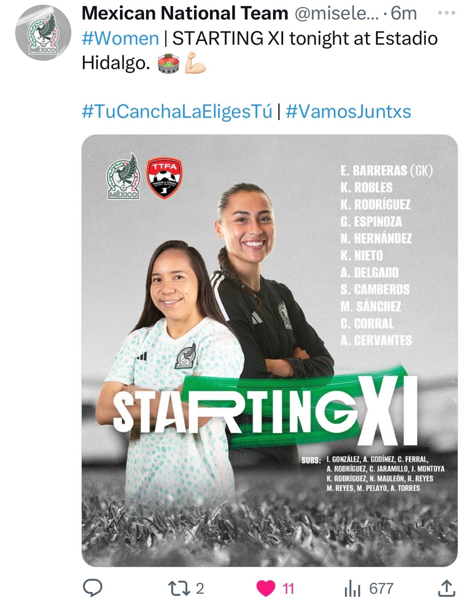 @miseleccionmxen
#Women | STARTING XI tonight at Estadio Hidalgo. 🏟️💪🏻

#TuCanchaLaEligesTú | #VamosJuntxs

E. BARRERAS (GK)
K. ROBLES
K. RODRIGUEZ
G. ESPINOZA
N. HERNANDEZ
K. NIETO
A DELGADO
S. CAMBEROS
M. SANCHEZ
C. CORRAL
A CERVANTES

STARTINGXI

SUBS: I. GONZALEZ, A. GODÍNEL, C. FERRAL, A. RODRÍGUEZ, C. JARAMILLO, J. MONTOYA, K. RODRÍGUEZ, N. MAULEÓN, R. REYES, M. REYES, M. PELAYO, A. TORRES