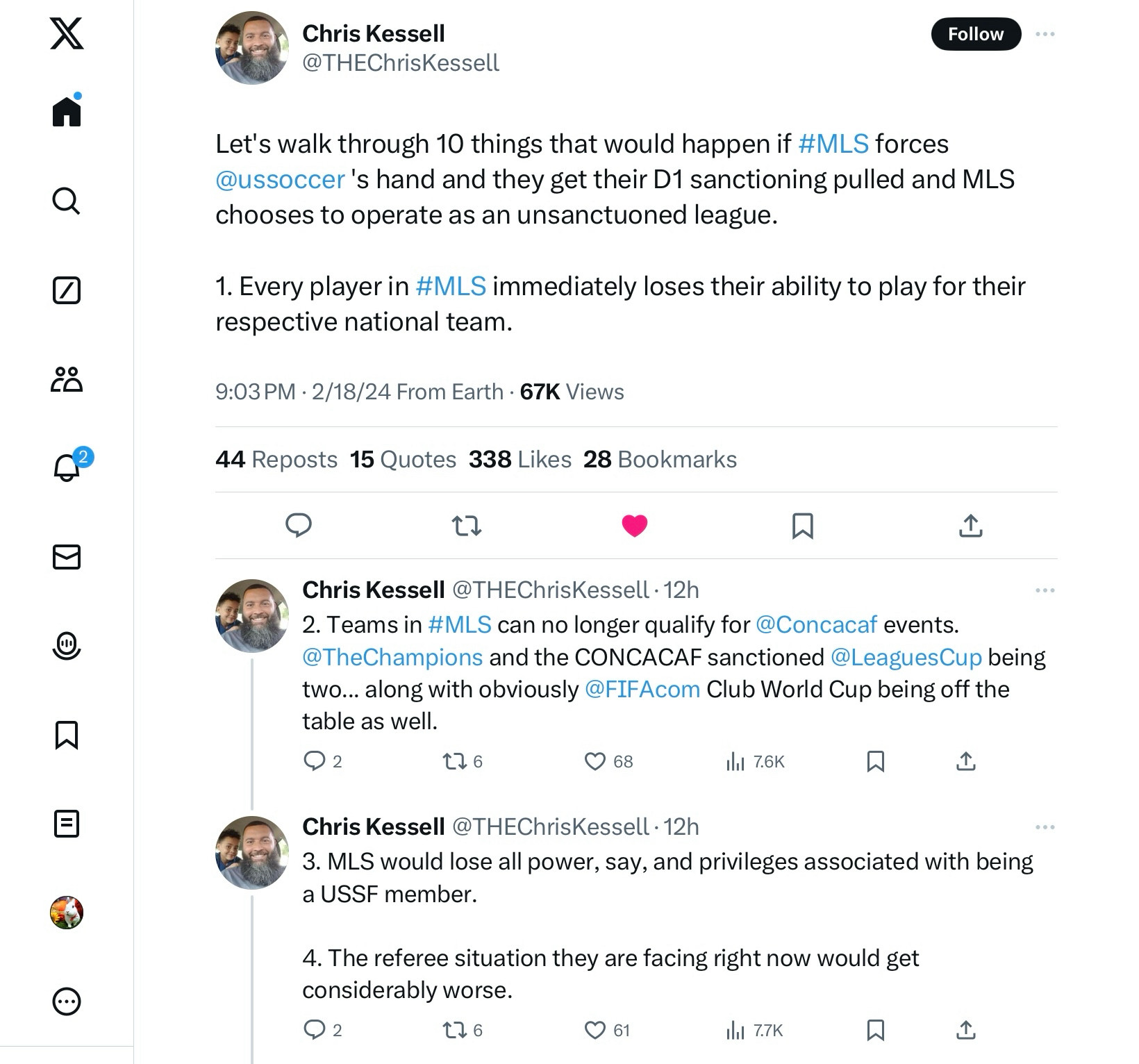 @THEChrisKessell

Let's walk through 10 things that would happen if #MLS forces @ussoccer's hand and they get their D1 sanctioning pulled and MLS chooses to operate as an unsanctioned league.

1. Every player in #MLS immediately loses their ability to play for their respective national team.

Chris Kessell @THEChrisKessell

2. Teams in #MLS can no longer qualify for @Concacaf events. @TheChampions and the CONCACAF sanctioned @LeaguesCup being two... along with obviously @FIFAcom Club World Cup being off the table as well.

Chris Kessell @THEChrisKessell

3. MLS would lose all power, say, and privileges associated with being a USSF member.

4. The referee situation they are facing right now would get considerably worse.