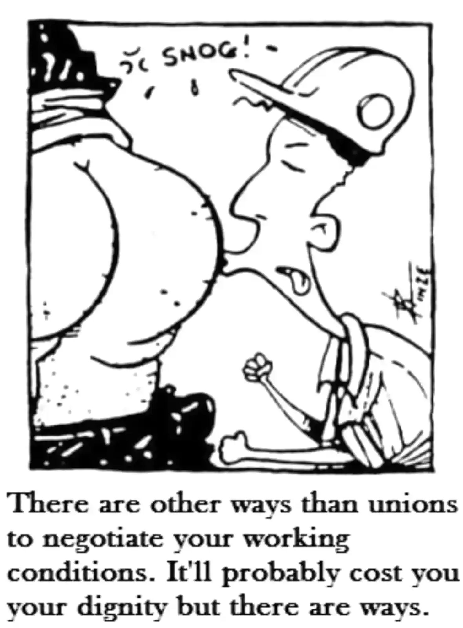 A worker wearing har hat kissing the bosses ass.

Text: There are other ways than unions to negotiate your working conditions. It'll probably cost you your dignity but there are ways.