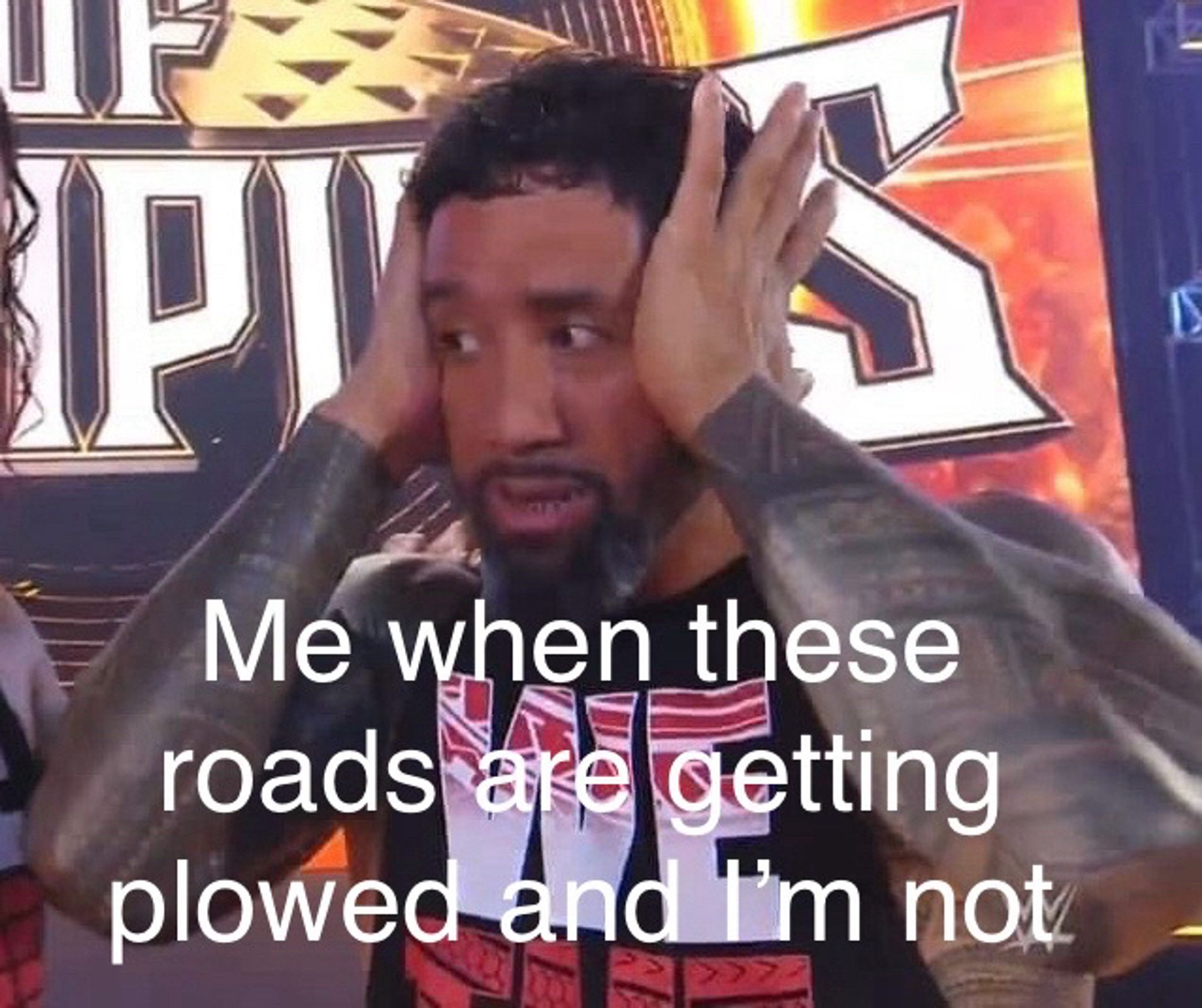 Jey uso holding his head in distress.

Captioned: me when these roads are getting plowed and I’m not