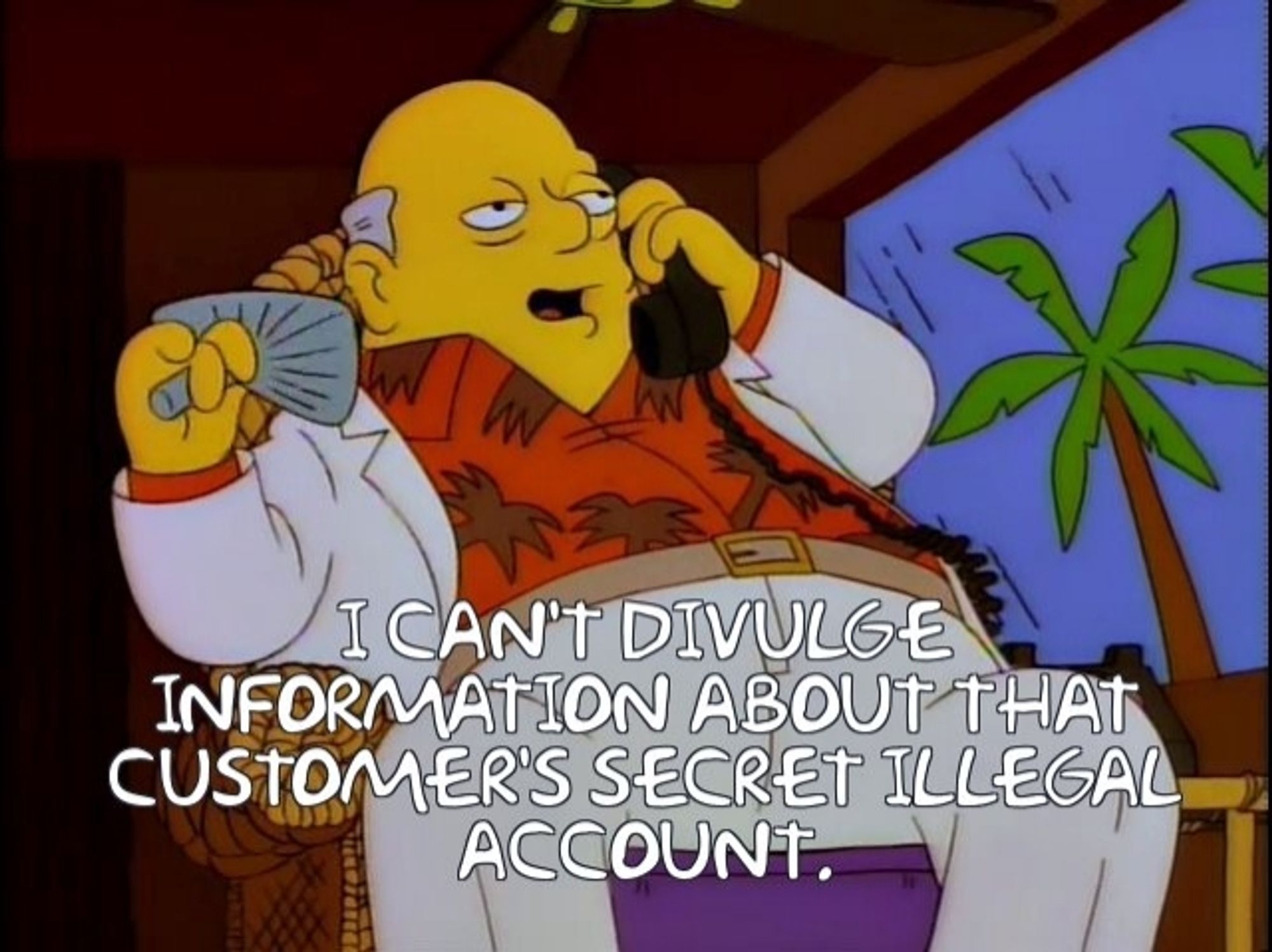 A Simpsons character on the phone, fanning himself on a tropical island, with a caption reading "I can't divulge information about that customer's secret illegal account."