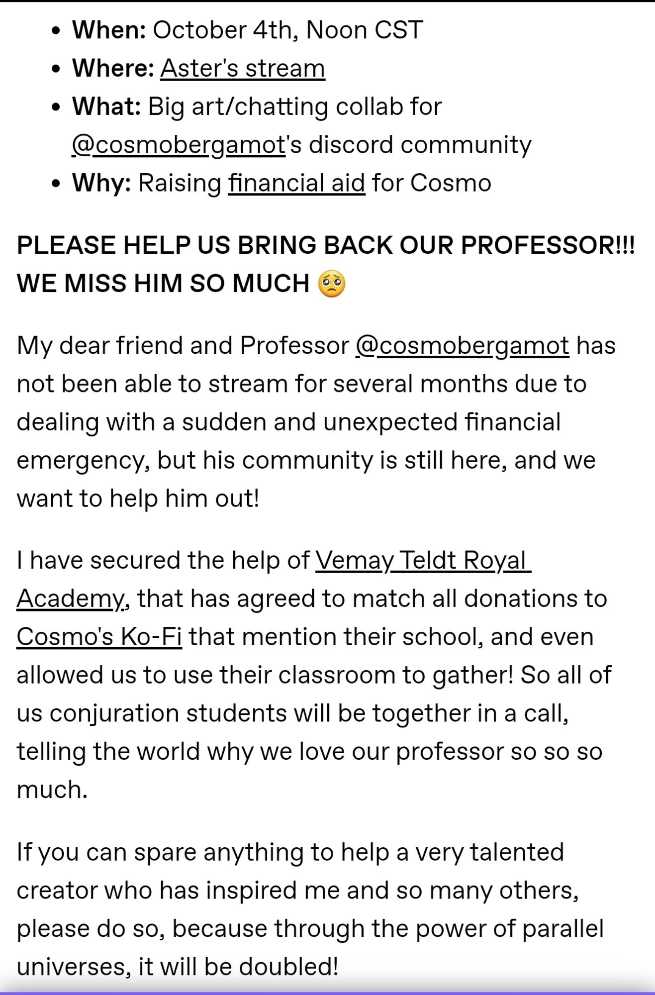 October 4th, Noon CST, we're running an open collab to raise money to help Professor Cosmo pay off the debt left at his feet due to severe government mismanagement. Feel free to stop by, play games, and if you have anything to spare, it wil be matched! Screenshot from https://www.tumblr.com/knightofthegarden/763267649656504320/cosmo-community-day?source=share