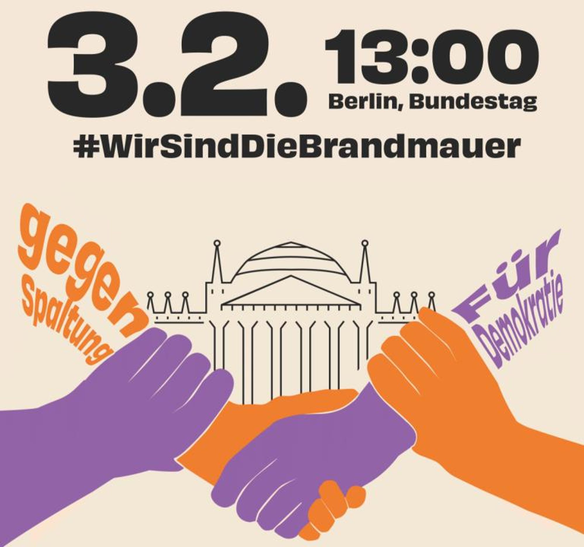 Auf dem Bild sind vier stilisierte ineinander verschränkte Händer zu sehen. Daneben steht "gegen Spaltung" und "Für Demokratie". Dahiner erkennt man eine Zeichnung des Reichstagsgebäudes.
Über dem Bild steht:
3.2. 13:00 Berlin, Bundestag
#WirSindDieBrandmauer