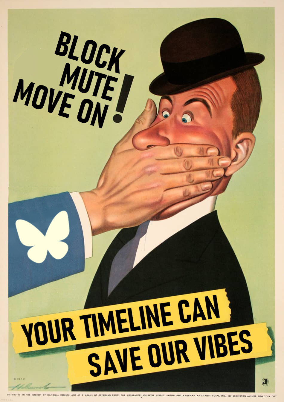 Edit of a wartime poster of a slightly cartoonish  man in a bowler hat getting a hand shoved over his mouth from out of frame. The arm has a Bluesky logo on its sleeve. Top text "Block, mute, move on!" and bottom text "You timeline can save our vibes."