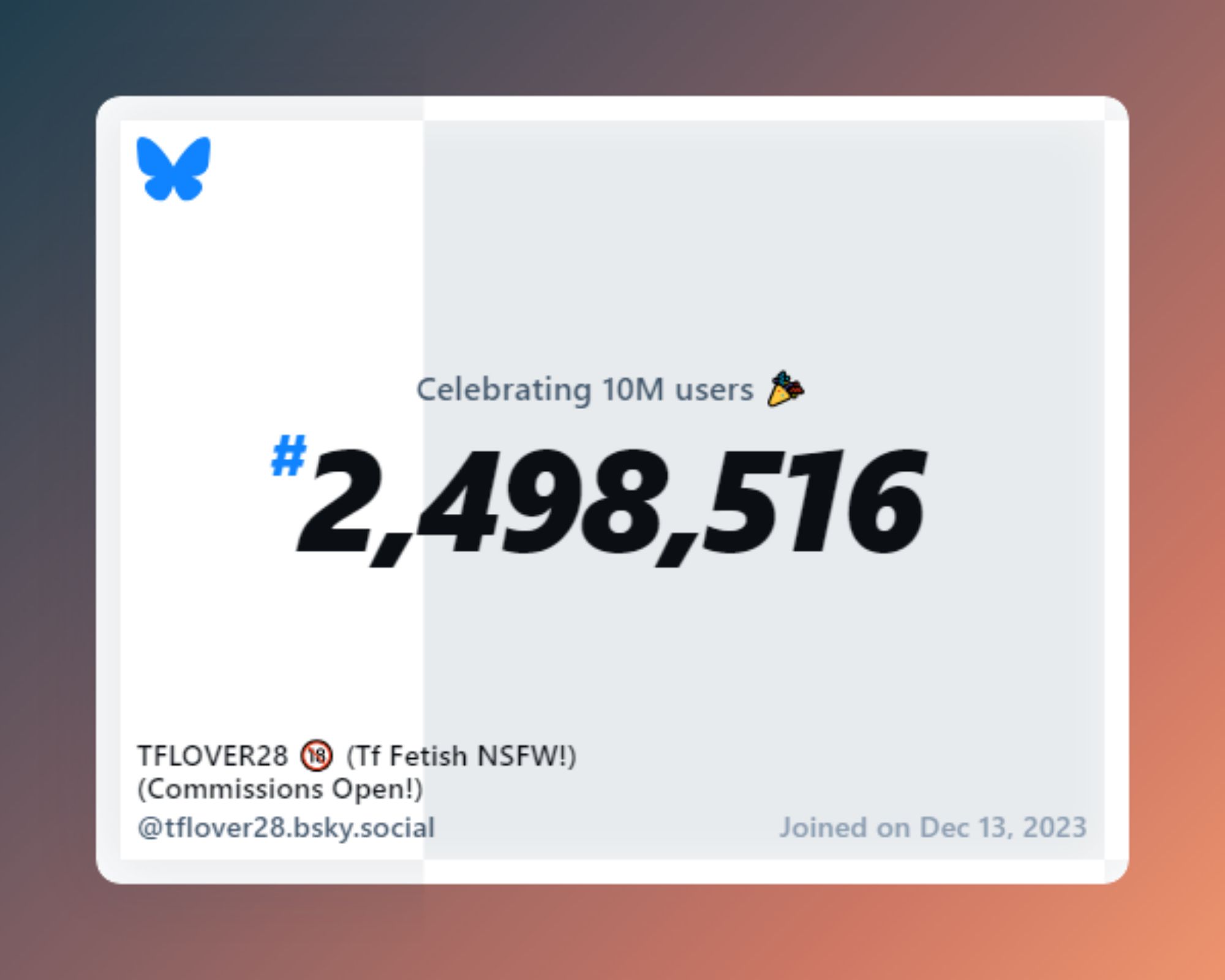 A virtual certificate with text "Celebrating 10M users on Bluesky, #2,498,516, TFLOVER28 🔞 (Tf Fetish NSFW!) (Commissions Open!) ‪@tflover28.bsky.social‬, joined on Dec 13, 2023"