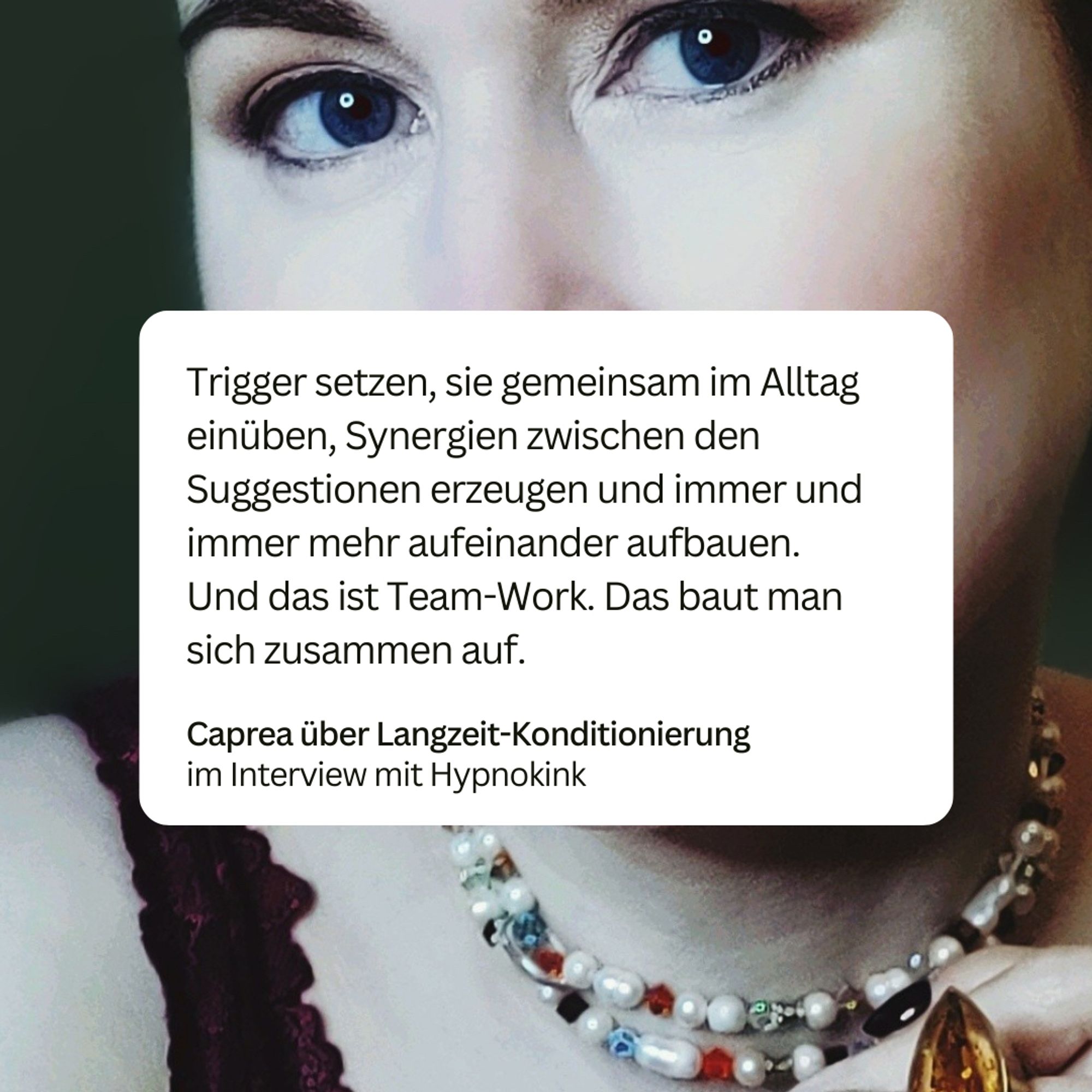 Zitatgrafik mit Undine im Hintergrund. Davor das Zitat: Trigger setzen, sie gemeinsam im Alltag einüben, Synergien zwischen den Suggestionen erzeugen und immer und immer mehr aufeinander aufbauen. 
Und das ist Team-Work. Das baut man sich zusammen auf. – Capra über Langzeit-Konditionierung