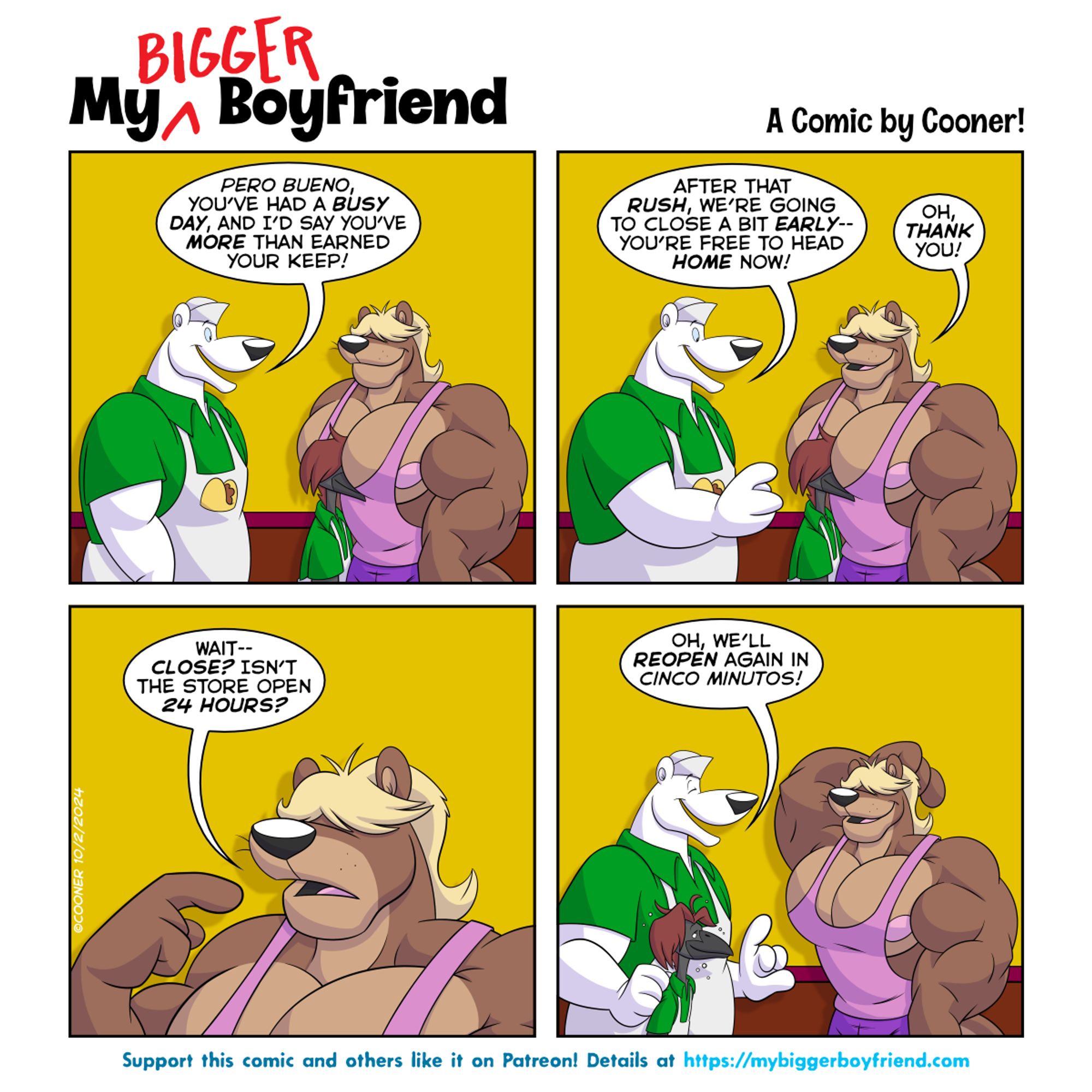 Strip 187. Pepe Polarbear continues to talk to Ocean Otter: "Pero bueno, you've had a busy day, and I'd say you've more than earned your keep! After that rush, we're going to close a bit early … You're free to head home now!" Ocean: "Oh, thank you!" Ocean looks confused for a moment: "Wait -- close? Isn't the store open 24 hours?" Pepe: "Oh we'll reopen again in cinco minutos!"