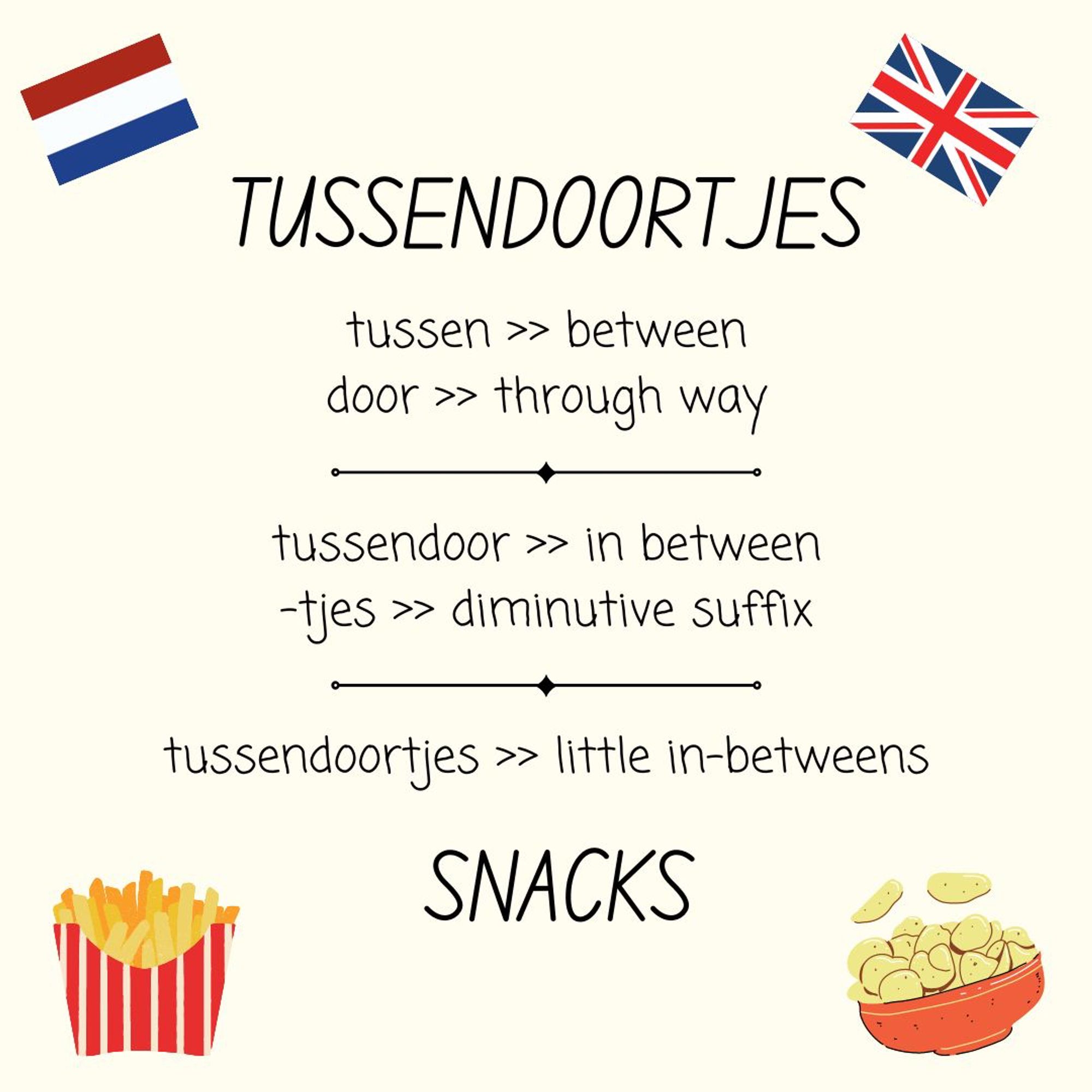 the Dutch word for snacks is "tussendoortje" and it more literally translates to "little in-betweens".