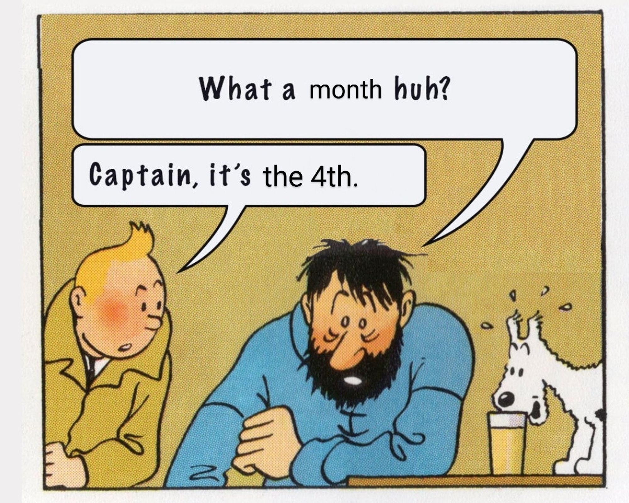 The Tintin "What a week meme", crudely edited.

Top bubble reads: "What a month huh?"
Bottom bubble reads: "Captain, it's the 4th."