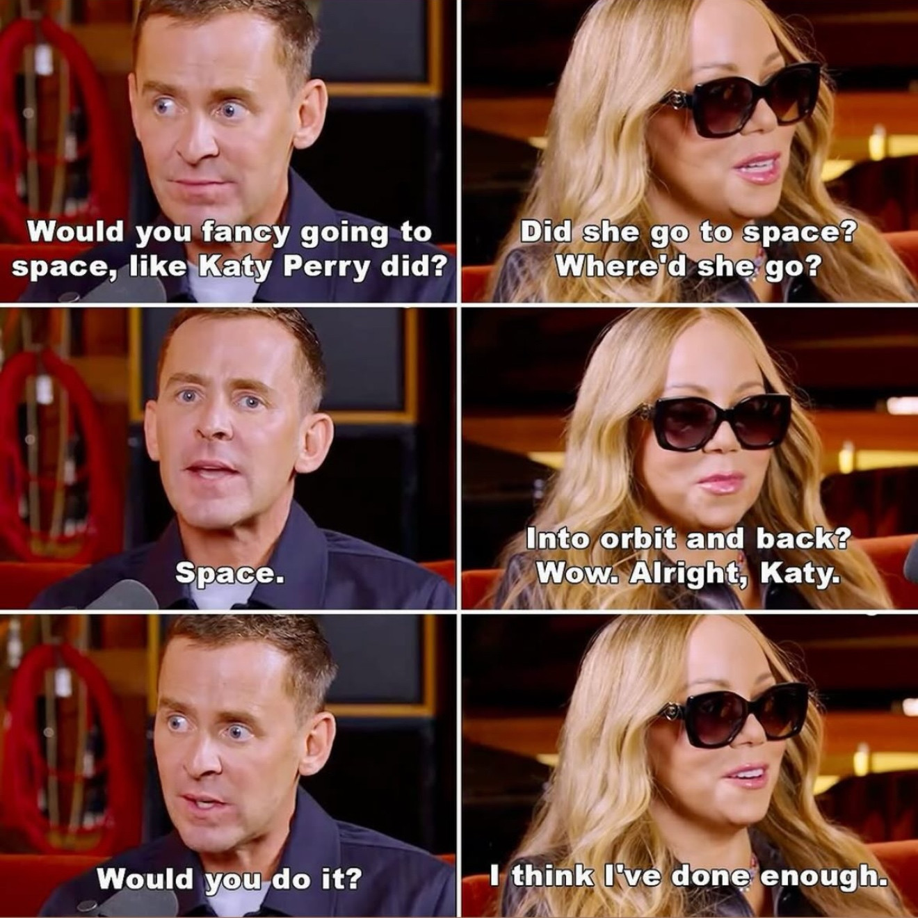 A six panel picture with a conversation between Scott Mills and Mariah Carey which goes: 

Scott: Would you fancy going to space, like Katy Perry did?
Mariah: Did she go to space?
Where'd she go?
Scott: Space.
Mariah: Into orbit and back?
Wow. Alright, Katy.
Scott: Would you do it?
Mariah: I think I've done enough.