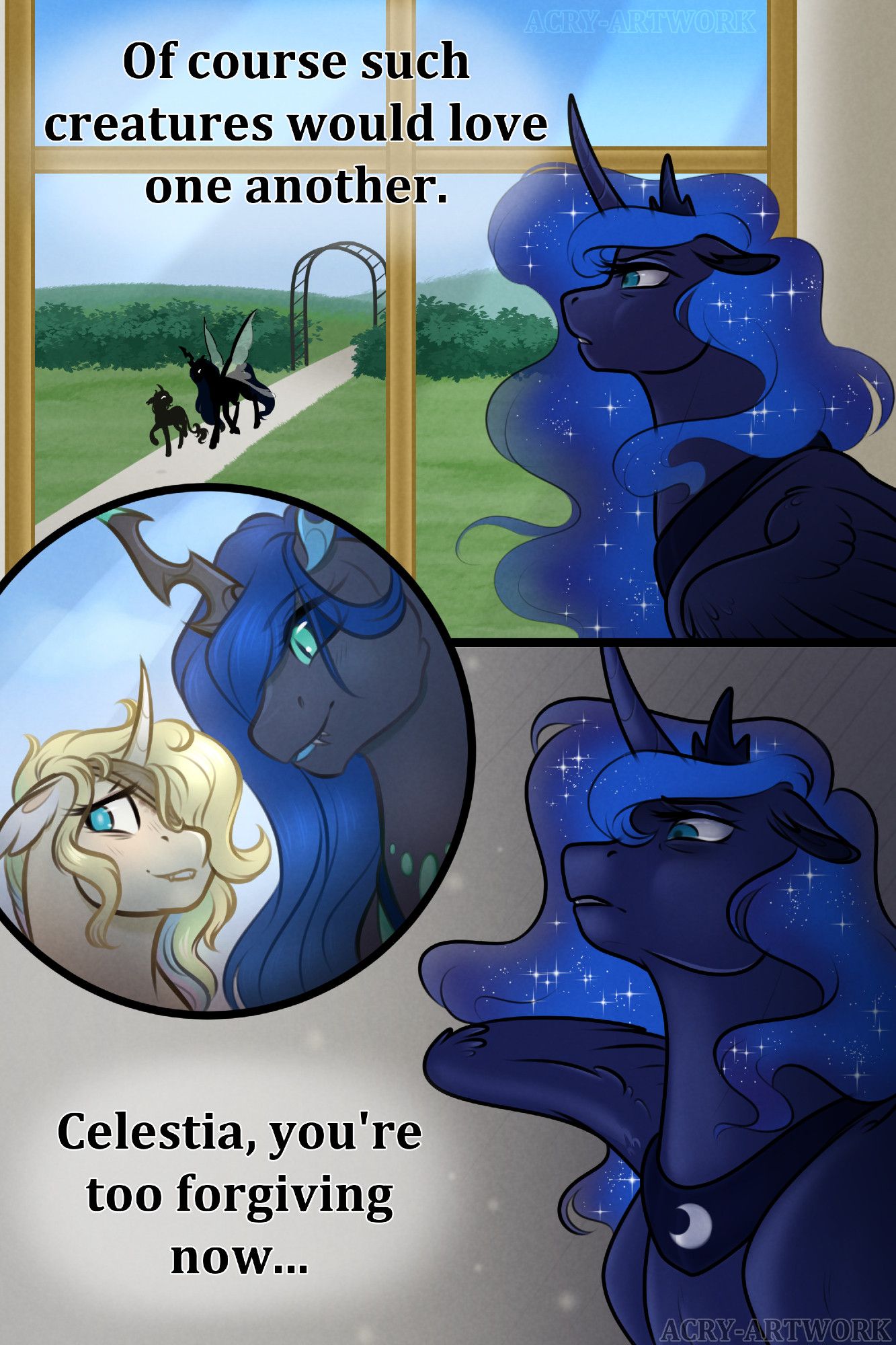 A short, vertical comic strip, the two main panels are seperated by a line and a circle.
In panel one, Luna gazes out of a golden framed window, onto the castle grounds, where passing through a trellis and walking down the garden path are two silhoettes. One is much larger, with butterfly-like wings. Luna says, "of course such creatures would love one another."
In the circle, we see them close up. The taller is a Changeling Queen who resembles Queen Chrysalis, but with a blue mane and eyes, and cyan rounded jewels set into her chest. Beside her is a pale yellow unicorn, her pupil is a slightly lighter blue than the iris, her ears are long and fluffy white inside, there is a bandage passing under her multi-coloured mane, hiding an injury between her eyes and below her horn. She blushes as the Queen smiles down at her.
In the third panel is Luna from the front now, her eyes are narrowed and she looks down her nose in disgust. She says, "Celestia, you're too forgiving now..."