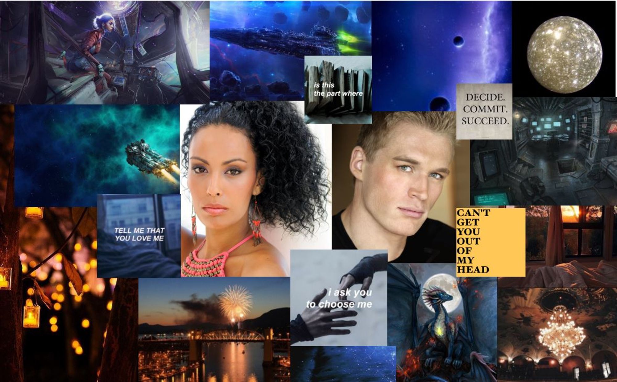 A moodboard showing spaceships, moons, dragons, fireworks and various quotes framing two people. The one on the left is a femme-presenting person with black, wavy hair and dark tan or light brown skin that suggests Caribbean ancestry wearing a coral-colored halter top. The one on the right is a fair skinned, blond masc-presenting human with gray eyes who looks like he has northern European ancestry and who is wearing a black shirt. The quotes are:
- Is this the part where... I ask you to choose me
- Tell me that you love me
- Can't get you out of my head
- Decide. Commit. Succeed. 