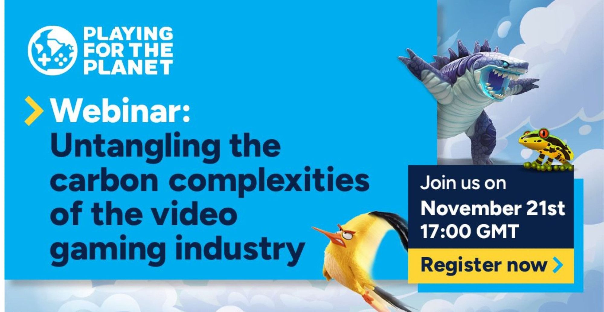 Flyer for Playing For The Planet Webinar, mostly blue background, text to left hand side of flyer in white at top then black below saying 'Untangling the carbon complexities of the video gaming industry' to the right info on time and date November 21st 17.00 GMT and some video game monster and animal characters, angry bird, Pokemon, frog