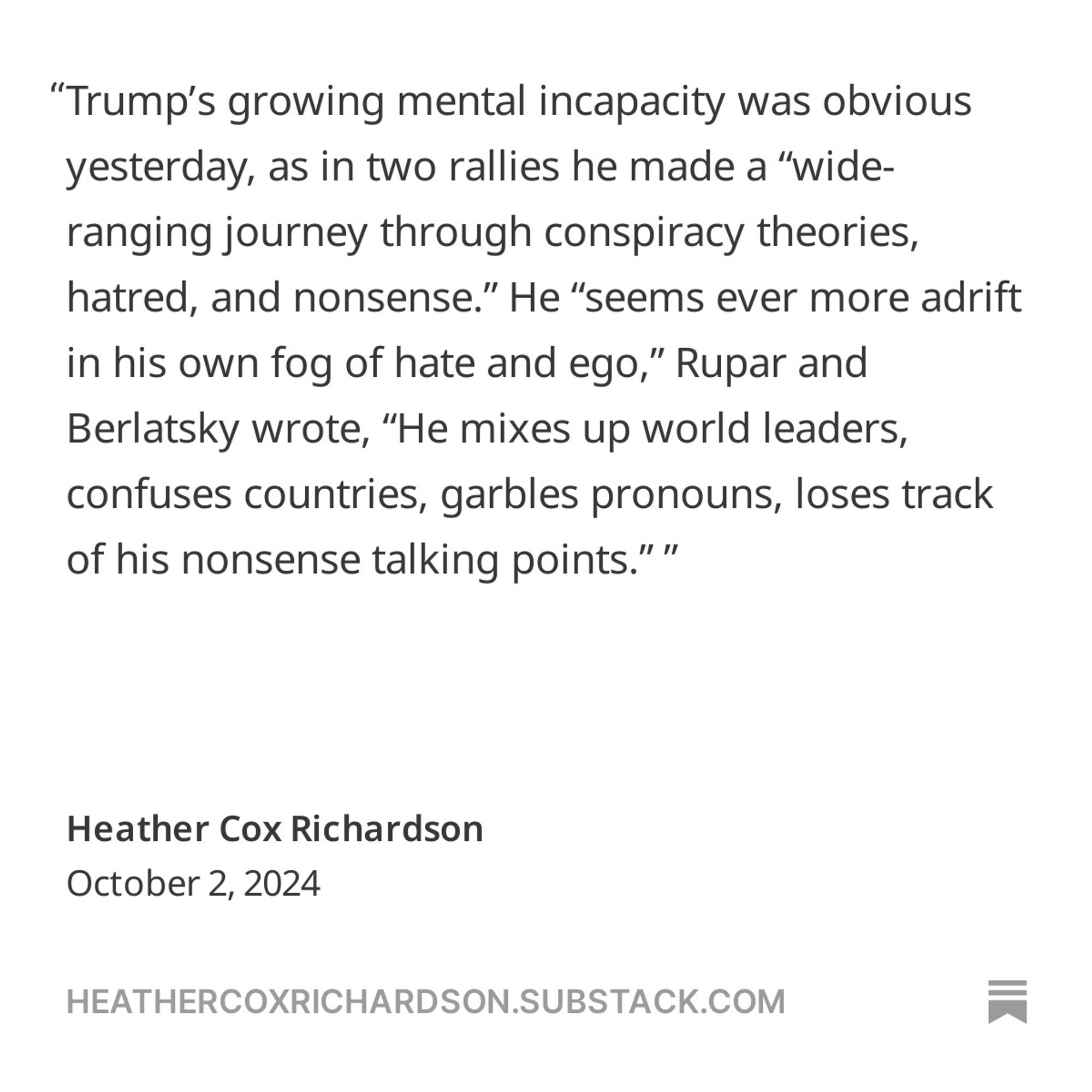 Trump’s growing mental incapacity was obvious yesterday, as in two rallies he made a “wide-ranging journey through conspiracy theories, hatred, and nonsense.” He “seems ever more adrift in his own fog of hate and ego,” Rupar and Berlatsky wrote, “He mixes up world leaders, confuses countries, garbles pronouns, loses track of his nonsense talking points.”