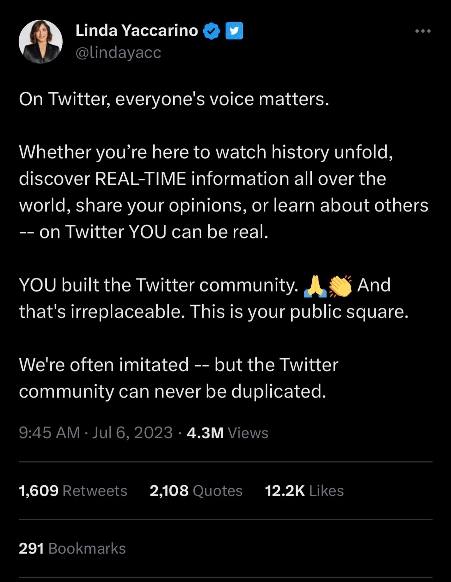 Twitter ceo Linda Yaccarino doing some desperate PR: On Twitter, everyone's voice matters.

Whether you’re here to watch history unfold, discover REAL-TIME information all over the world, share your opinions, or learn about others -- on Twitter YOU can be real.

YOU built the Twitter community. 🙏👏 And that's irreplaceable. This is your public square.

We're often imitated -- but the Twitter community can never be duplicated.