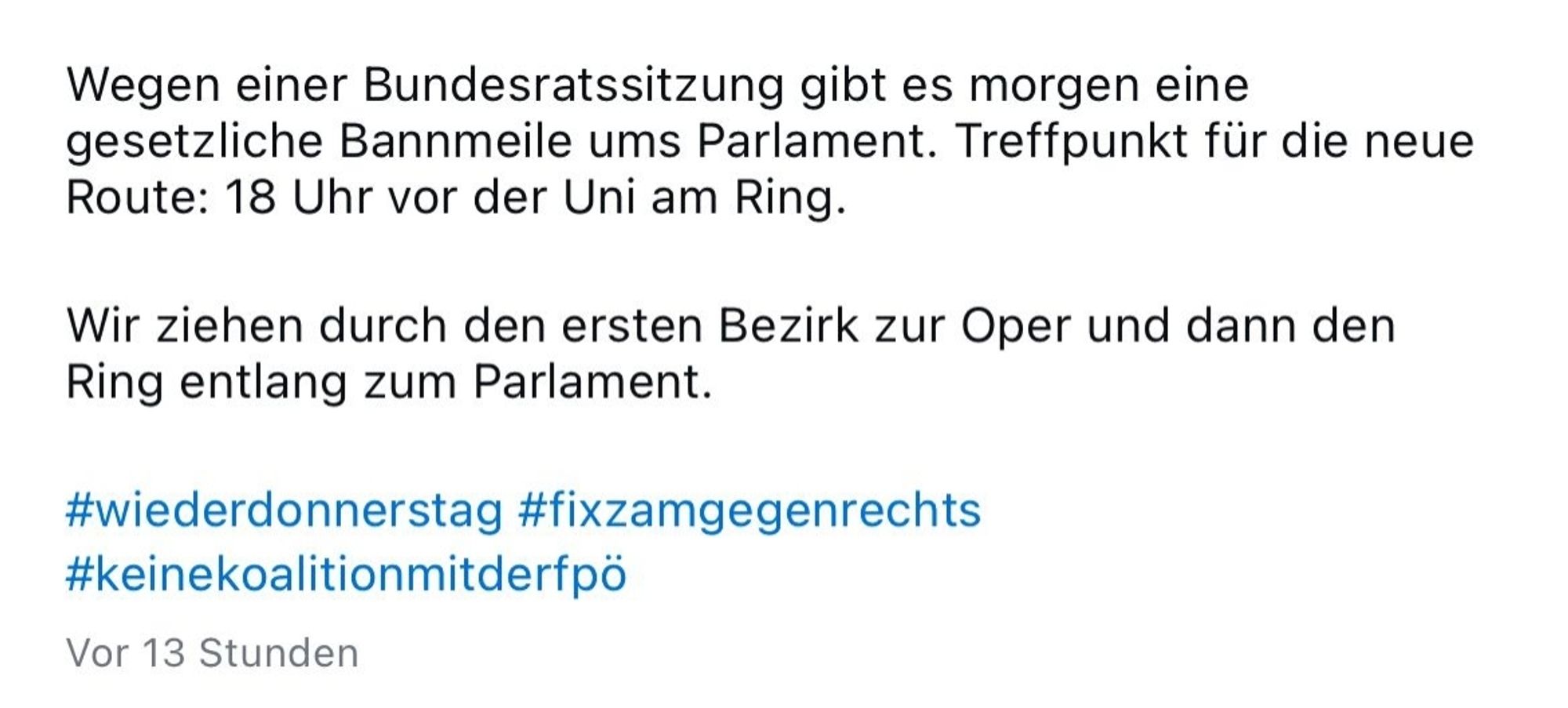 Wegen der Bundesratssitzung gibt es morgen (heute) eine gesetzliche Bannmeile ums Parlament. Treffpunkt für die neue Route: 18 Uhr vor der Uni am Ring.

Wir ziehen durch den ersten Bezirk zur Oper und dann den Ring entlang zum Parlament.

#wiederdonnerstag #fixzamgegenrechts
#keinekoalitionmitderfpö