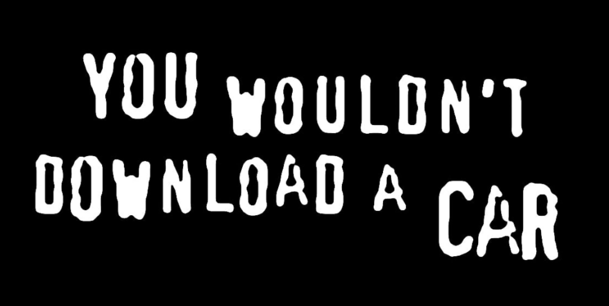 YOU WOULDN'T DOWNLOAD A CAR