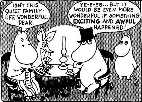 image of moominmamma, moominpapa, moomin, and sniff sitting at a table. moominmama says isn't this quiet family life wonderful dear. moominpappa replies yesss but it would be even more wonderful if something exciting and awful happened!