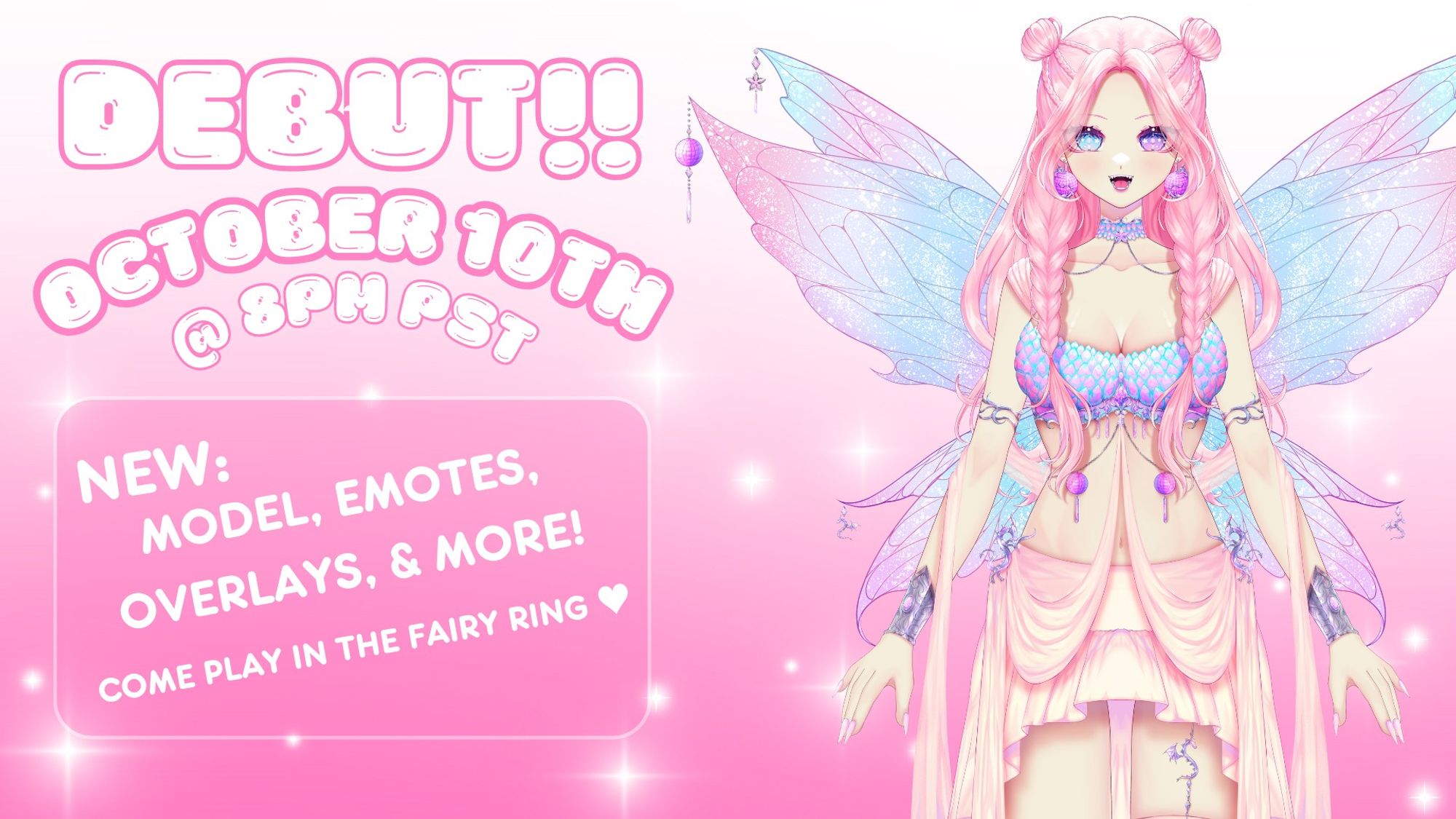 Announcement graphic that reads: "DEBUT!! OCTOBER 10TH @ 8PM PST...
NEW: MODEL, EMOTES, OVERLAYS, & MORE!... COME PLAY IN THE FAIRY RING ♥"