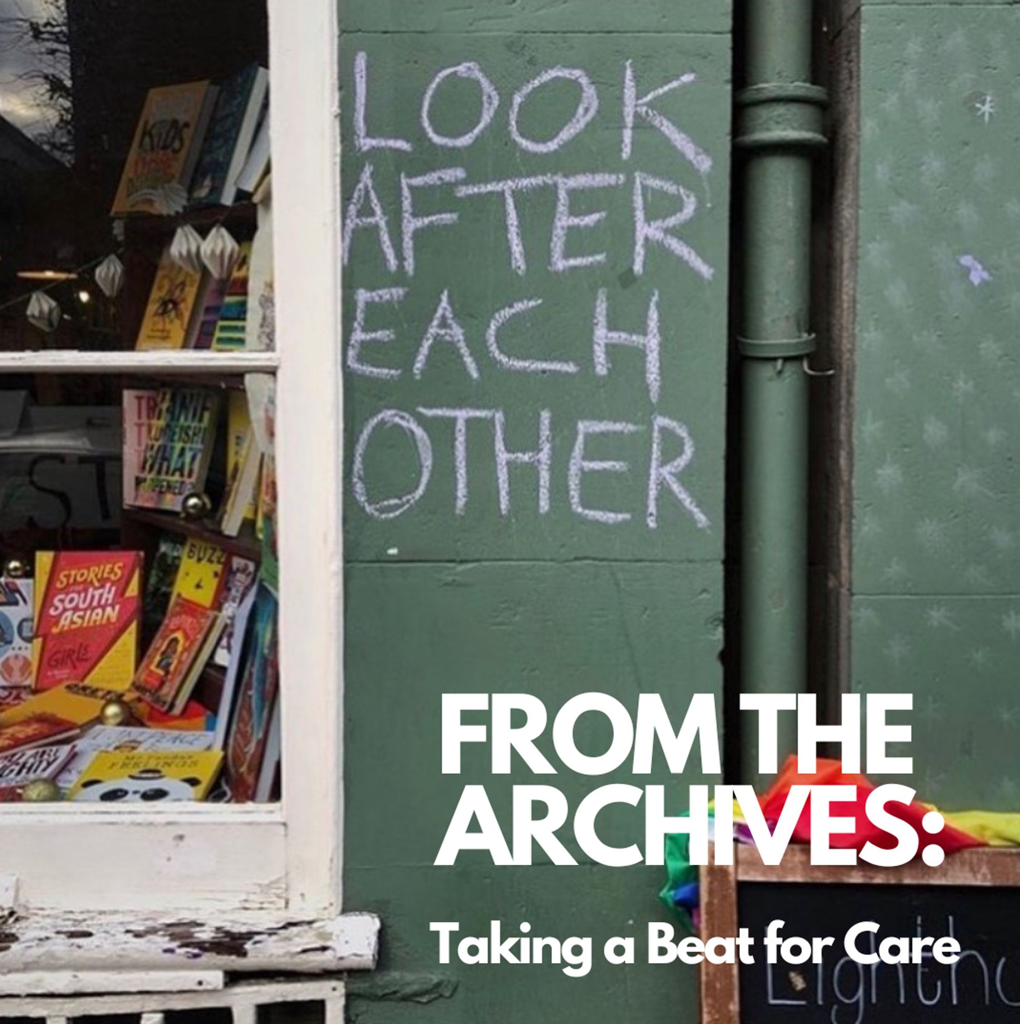 An image of the front of the Lighthouse bookshop from a while back when we first wrote the words Take Care of Each Other in white chalk on the green wall. The words From the Archives: Taking a beat for Care are in white letters on the bottom of the image.