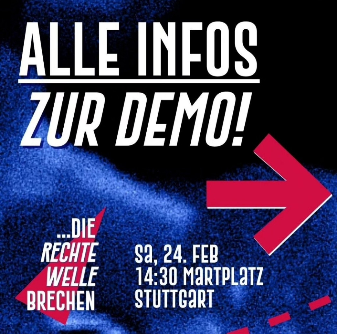 Deutschland gegen Rechts!

Stuttgart Demonstration am 24.02.2024 ab 14:30 Uhr Marktplatz

Rechte Welle Brechen
#Stuttgartstehtauf #StabilgegenRechts
#stuttgart
#rechteWellebrechen
#GemeinsamGegenRechts #LAUTgegenRechts
#noafd
#DeutschlandStehtAuf 
#NieWieder
#wirsindmehr #niewiederfaschismus