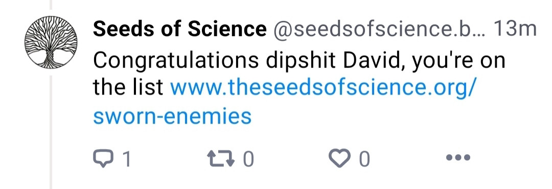 Screenshot of post from Seeds of Science

Congratulations dipshit David, you're on the list www.theseedsofscience.org/sworn-enemies