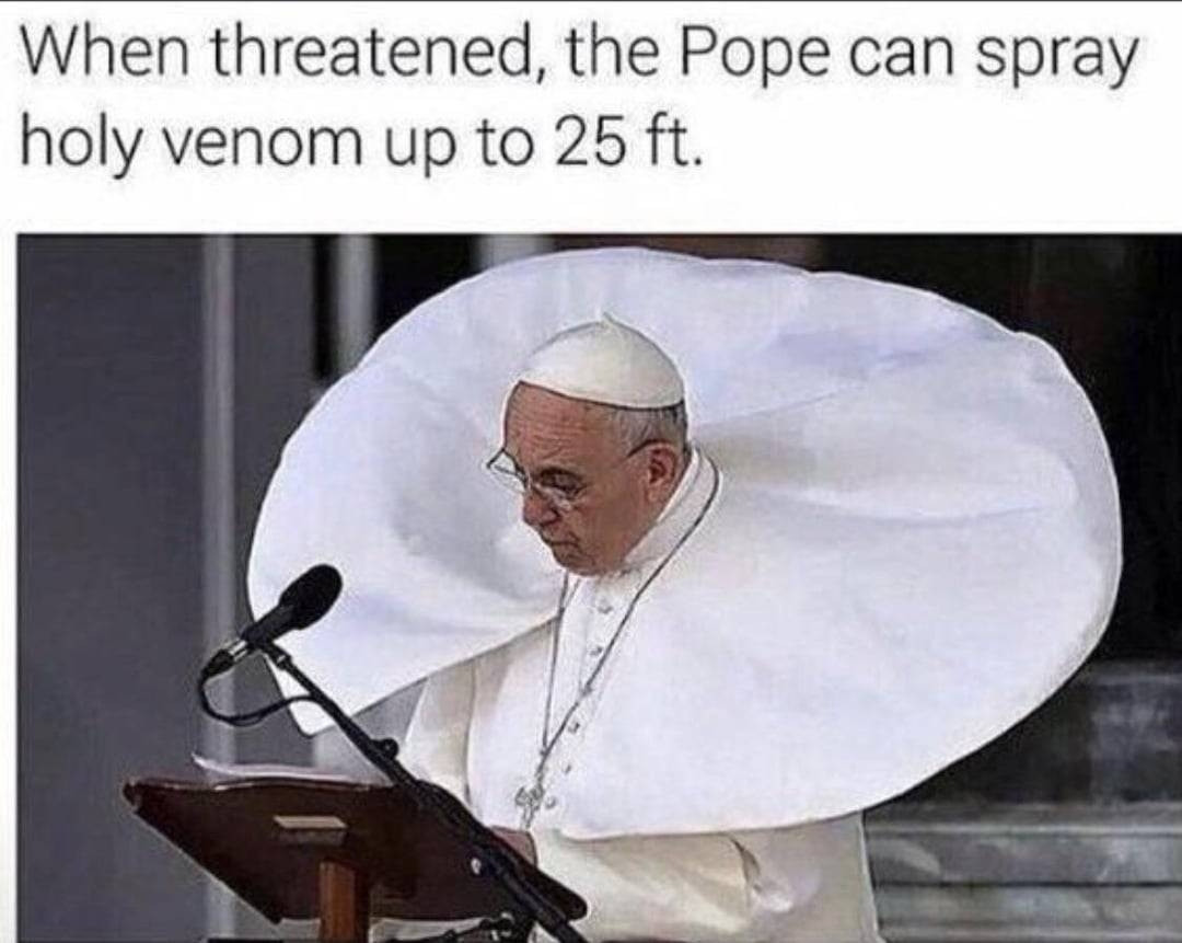 Pope Frankie Goes to Hollywood speaking at a podium. He's wearing a shoulder-length capelet which is being blown into a near-perfect circle by the wind.  The caption reads, "when threatened, the Pope can spray holy venom up to 25 ft."