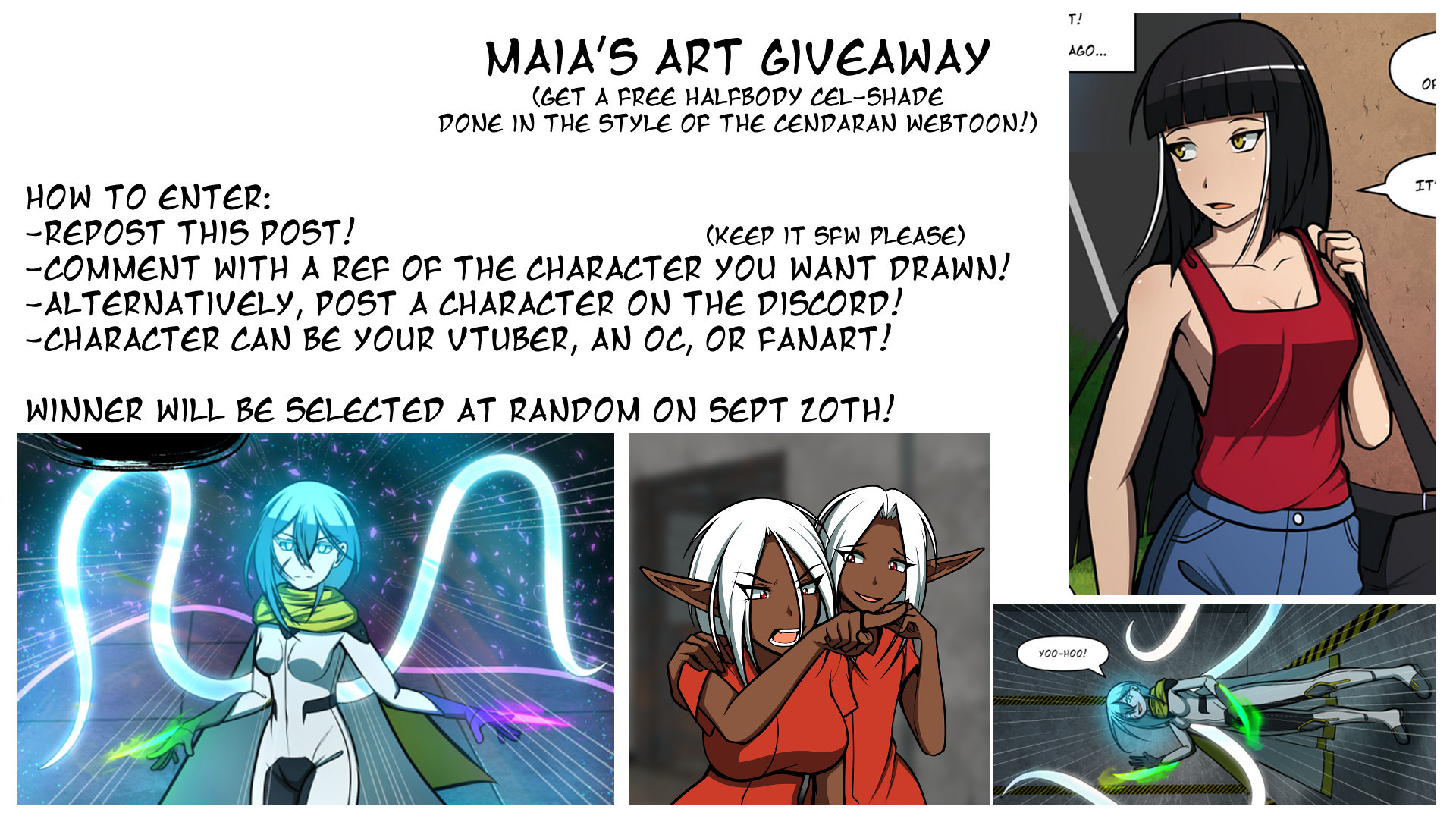 Maia's art giveaway! Get a free halfbody cel-shade done in the style of the Cendaran webtoon!
How to enter:
Repost this post!
Comment with a reference of the character you want drawn! (Keep it safe for work, please)
Alternatively, post a character on the Discord!
Character can be your VTuber, an OC, or Fanart!
Winner will be selected at random on September 20th!
Image includes several art examples.