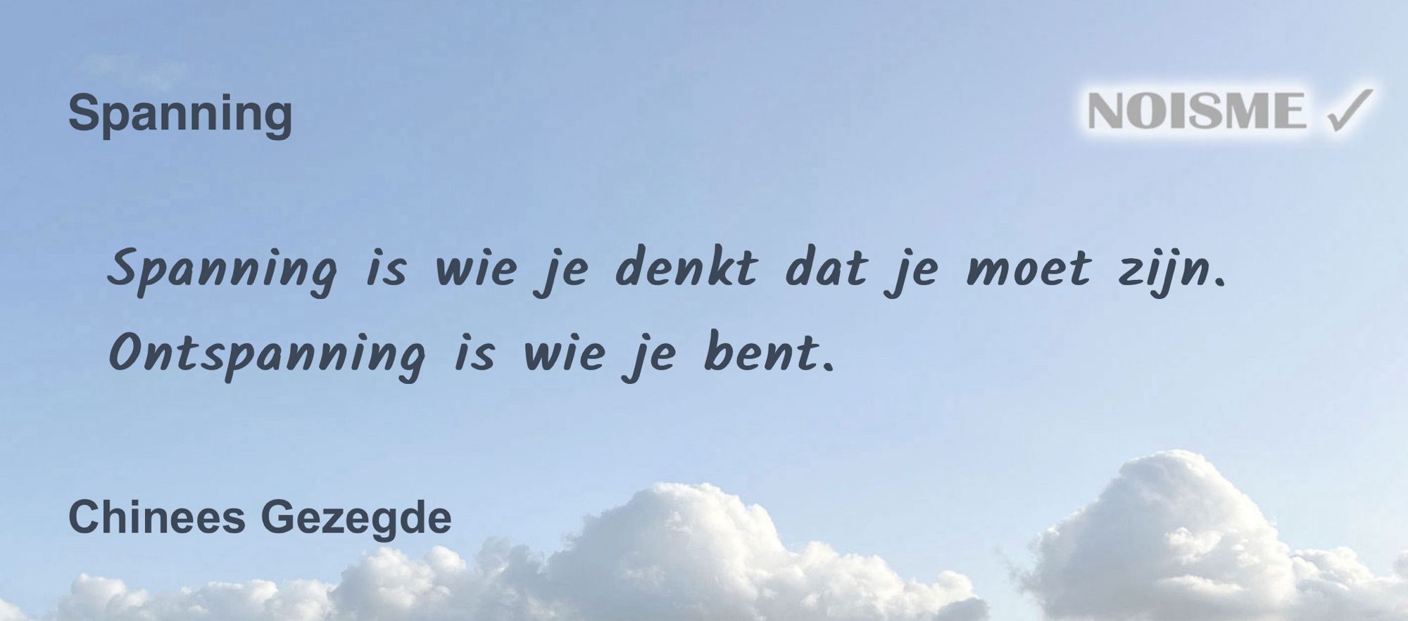 Spanning is wie je denkt dat je moet zijn.
Ontspanning is wie je bent. - Chinees Gezegde