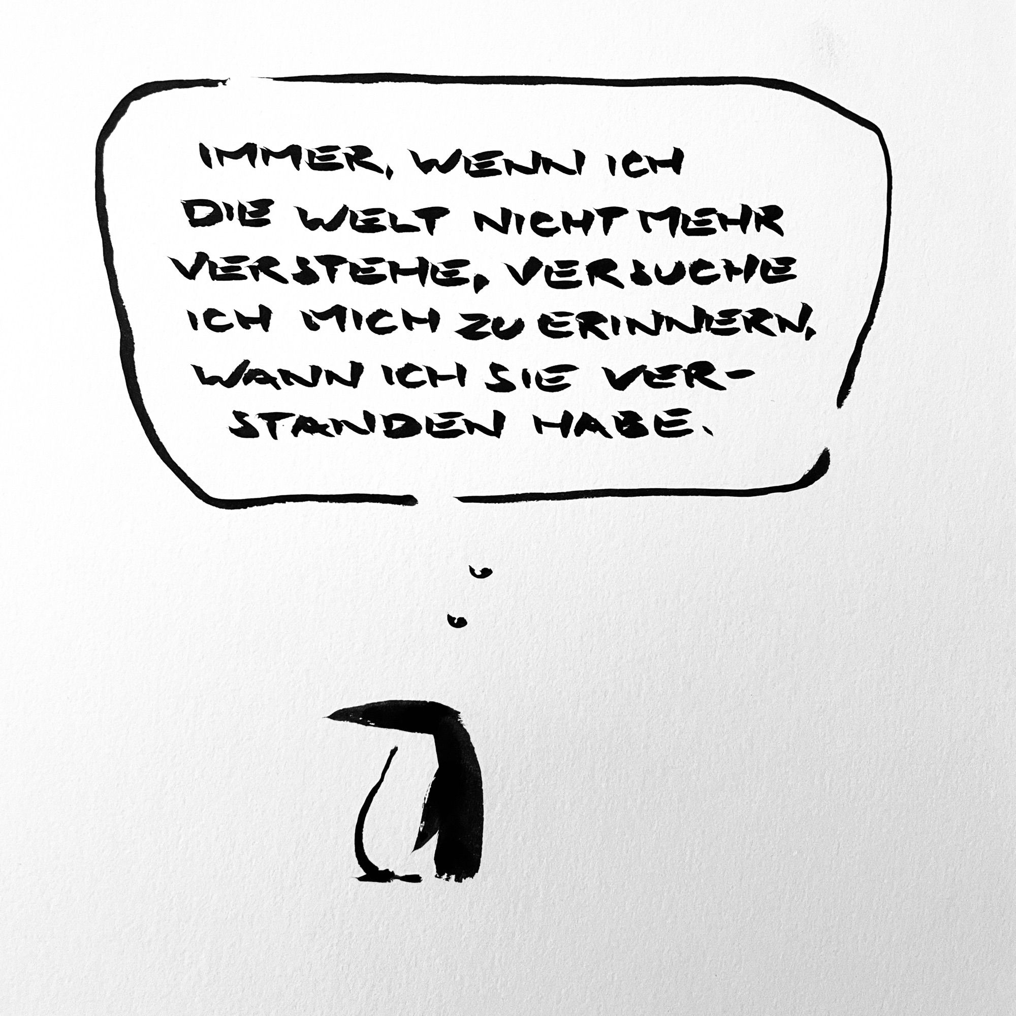 Cartoon aus wenigen Tuschestrichen. Ein Pinguin denkt: „immer, wenn ich die Welt nicht mehr verstehe, versuche ich mich zu erinnern, wann ich sie verstanden habe.“