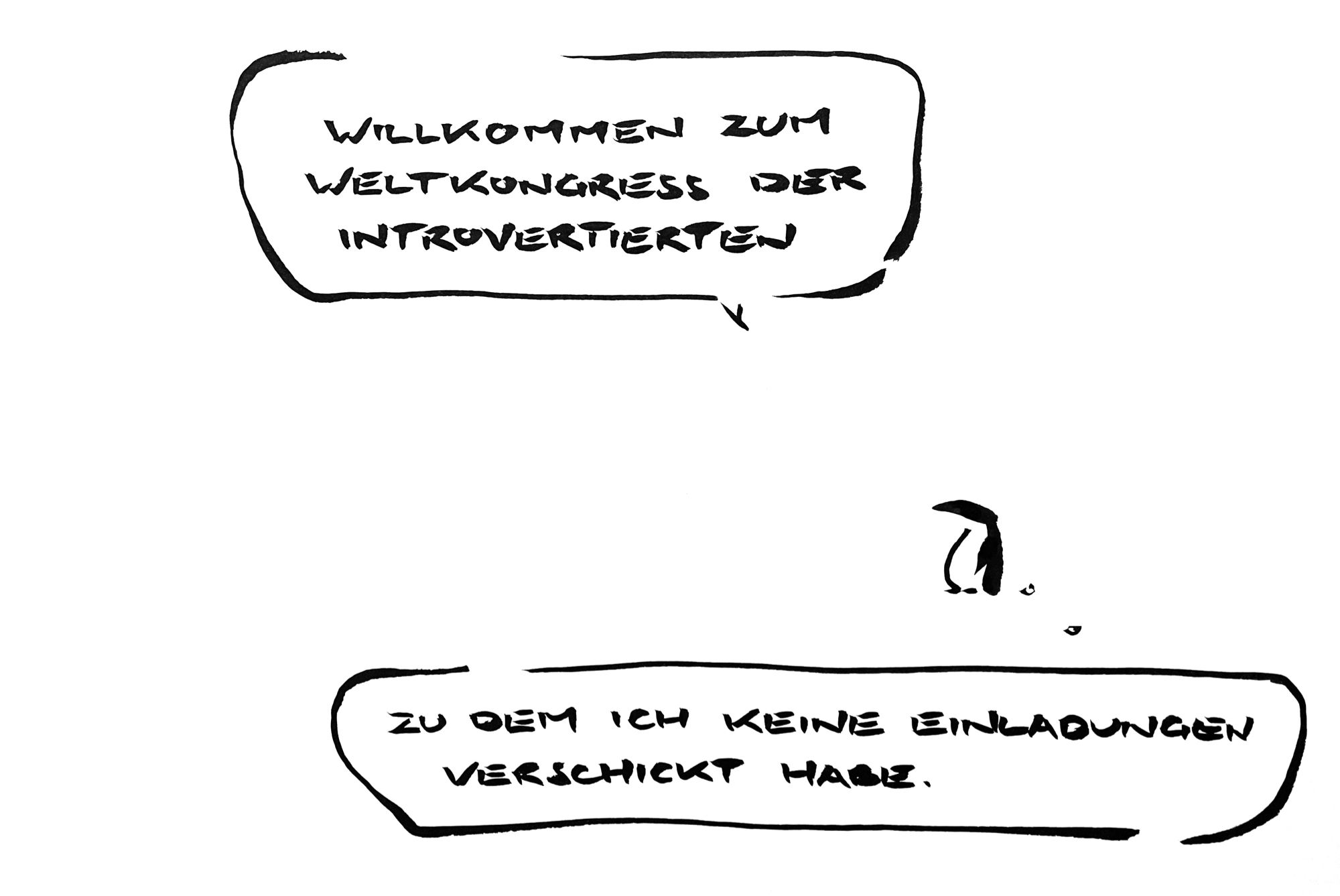 Cartoon aus wenigen Tuschestrichen. Ein Pinguin spricht in einen großen leeren Raum:  „willkommen zum Weltkongress der Introvertierten.“ und er denkt: „zu dem ich keine Einladungen verschickt habe.“