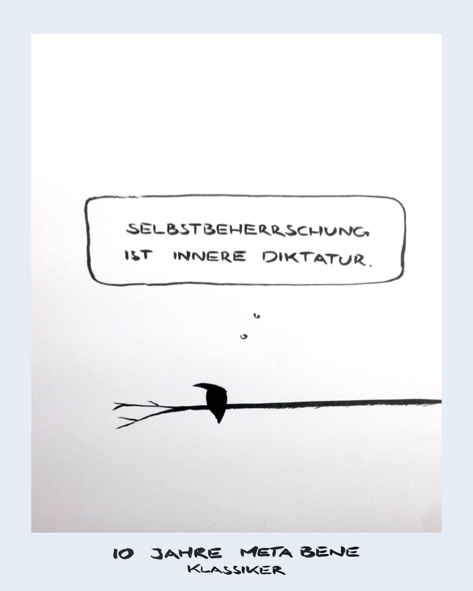 Cartoon aus wenigen schwarzen Tuschestrichen. Ein Vogel sitzt auf einem Ast und denkt „Selbstdisziplin ist innere Diktatur.“ Das Bild hat einen Rahmen, an dem steht 10 Jahre Meta  Bene.