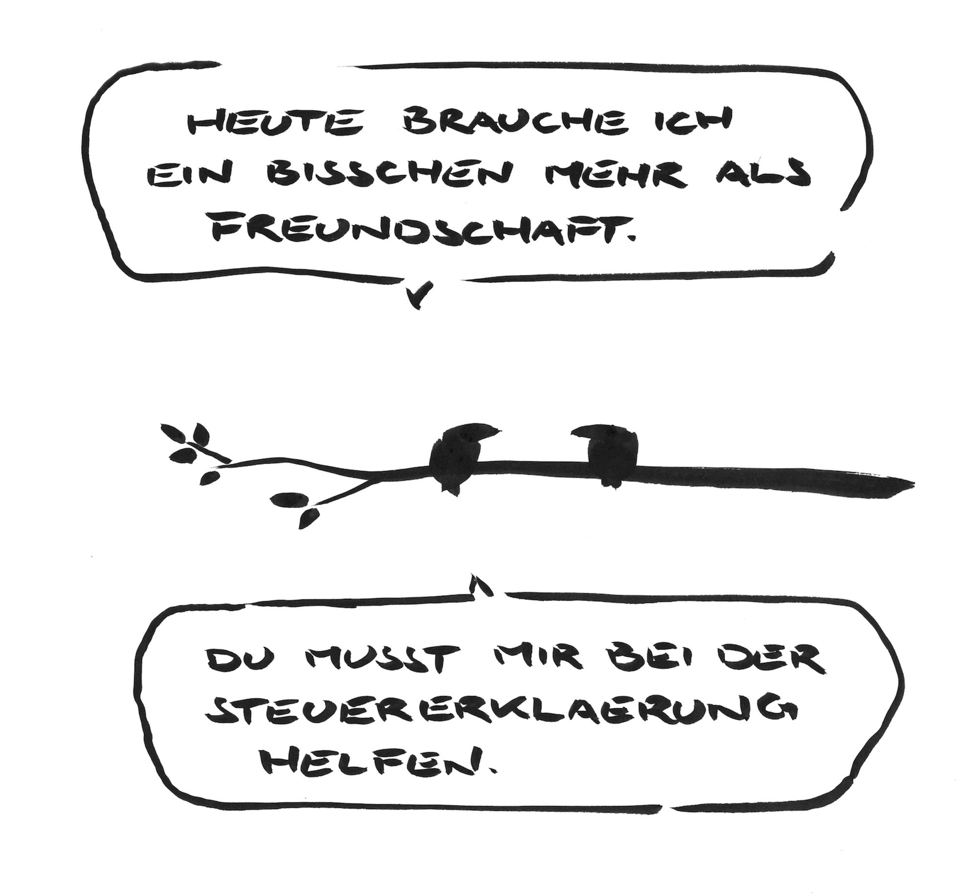 Cartoon aus wenigen schwarzen Tuschestrichen. Zwei Vögel sitzen auf einem Ast. Der eine sagt: „ich brauche heute ein bisschen mehr als Freundschaft“. Und in einer zweiten Sprechblase: „du musst mir bei meiner Steuererklärung helfen.“