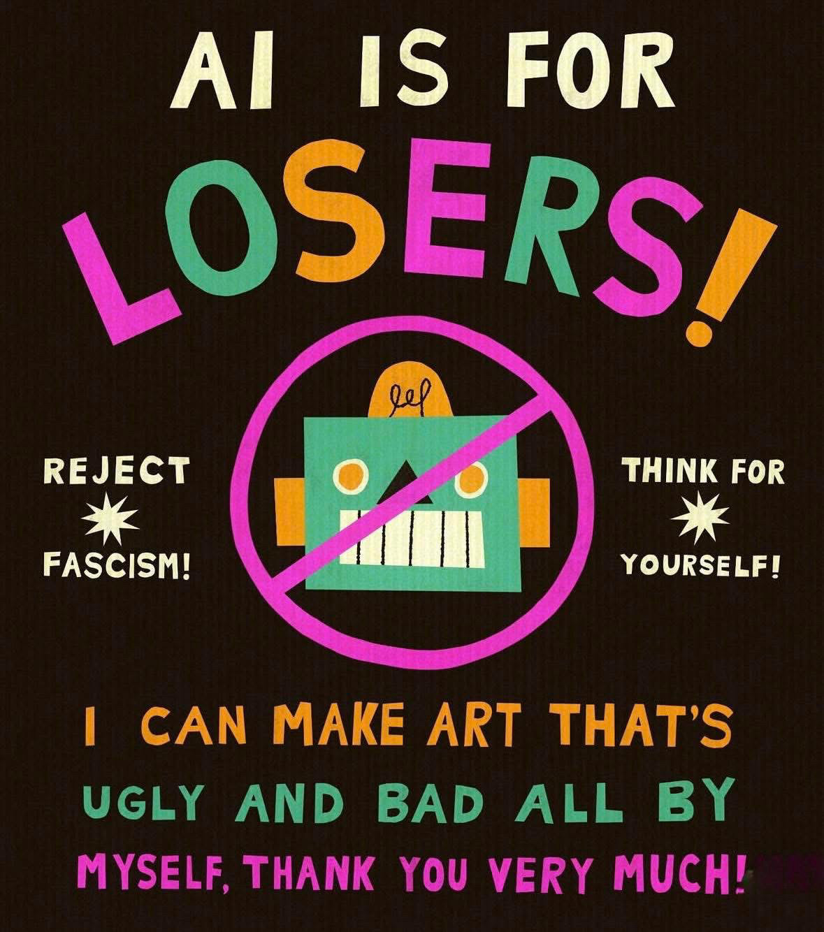 An image of a robot with a "NO" circle around it and the text "AI IS FOR LOSERS!  REJECT FASCISM! THINK FOR YOURSELF! I CAN MAKE ART THAT'S UGLY AND BAD ALL BY MYSELF, THANK YOU VERY MUCH!"