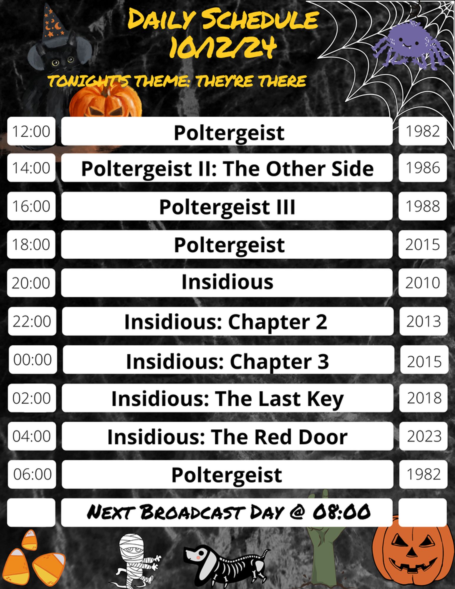 DAILY SCHEDULE - 10/12/24 - TONIGHT'S THEME: THEY'RE THERE - 12PM: POLTERGEIST 1982, 2PM: POLTERGEIST 2 THE OTHER SIDE, 4PM: POLTERGEIST 3, 6PM: POLTERGEIST 2015, 8PM: INSIDIOUS, 10PM: INSIDIOUS CHAPTER 2, 12AM INSIDIOUS CHAPTER 3, 2AM INSIDIOUS THE LAST KEY 4AM INSIDIOUS THE RED DOOR 6AM POLTERGEIST 1982