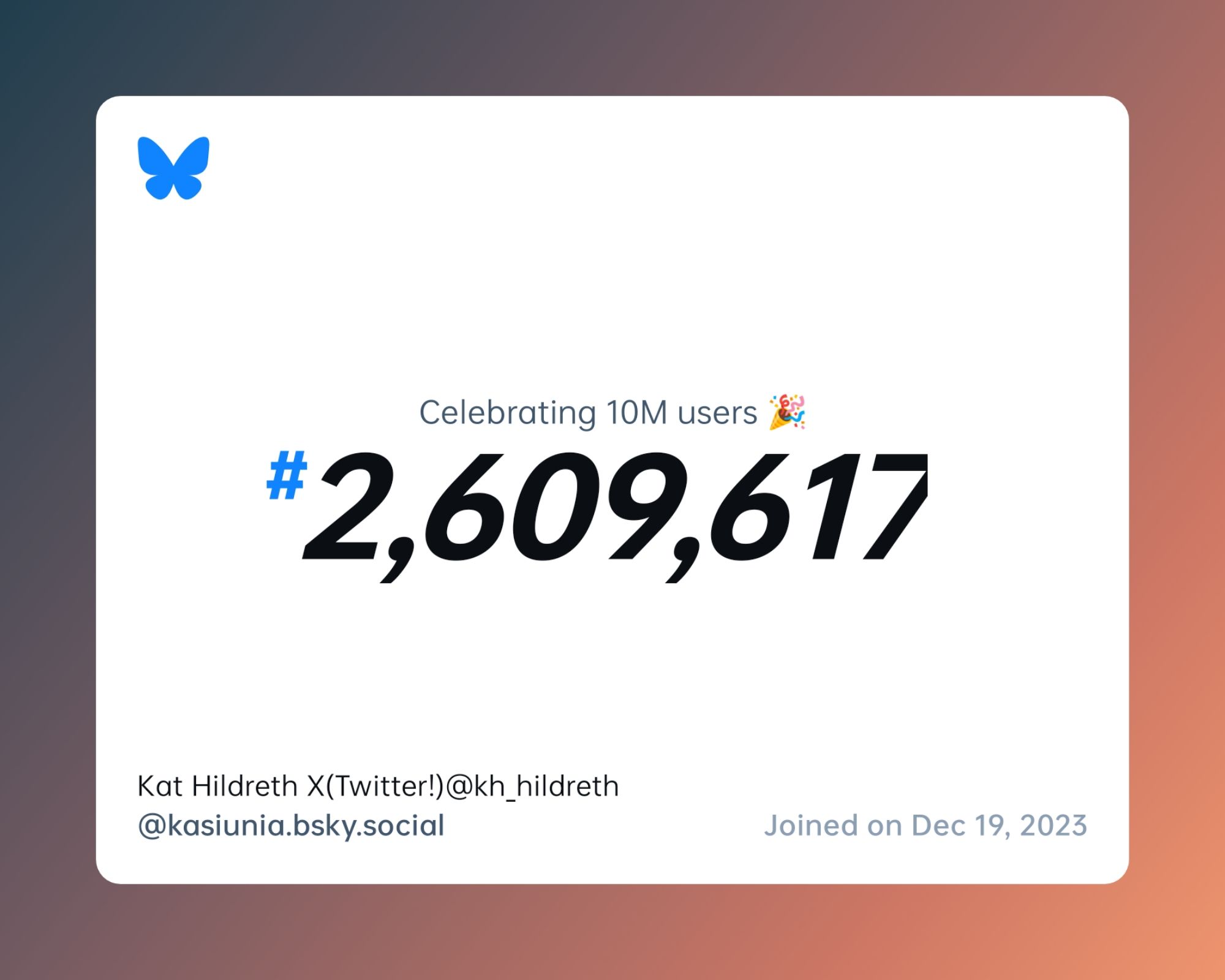 A virtual certificate with text "Celebrating 10M users on Bluesky, #2,609,617, Kat Hildreth X(Twitter!)@kh_hildreth ‪@kasiunia.bsky.social‬, joined on Dec 19, 2023"