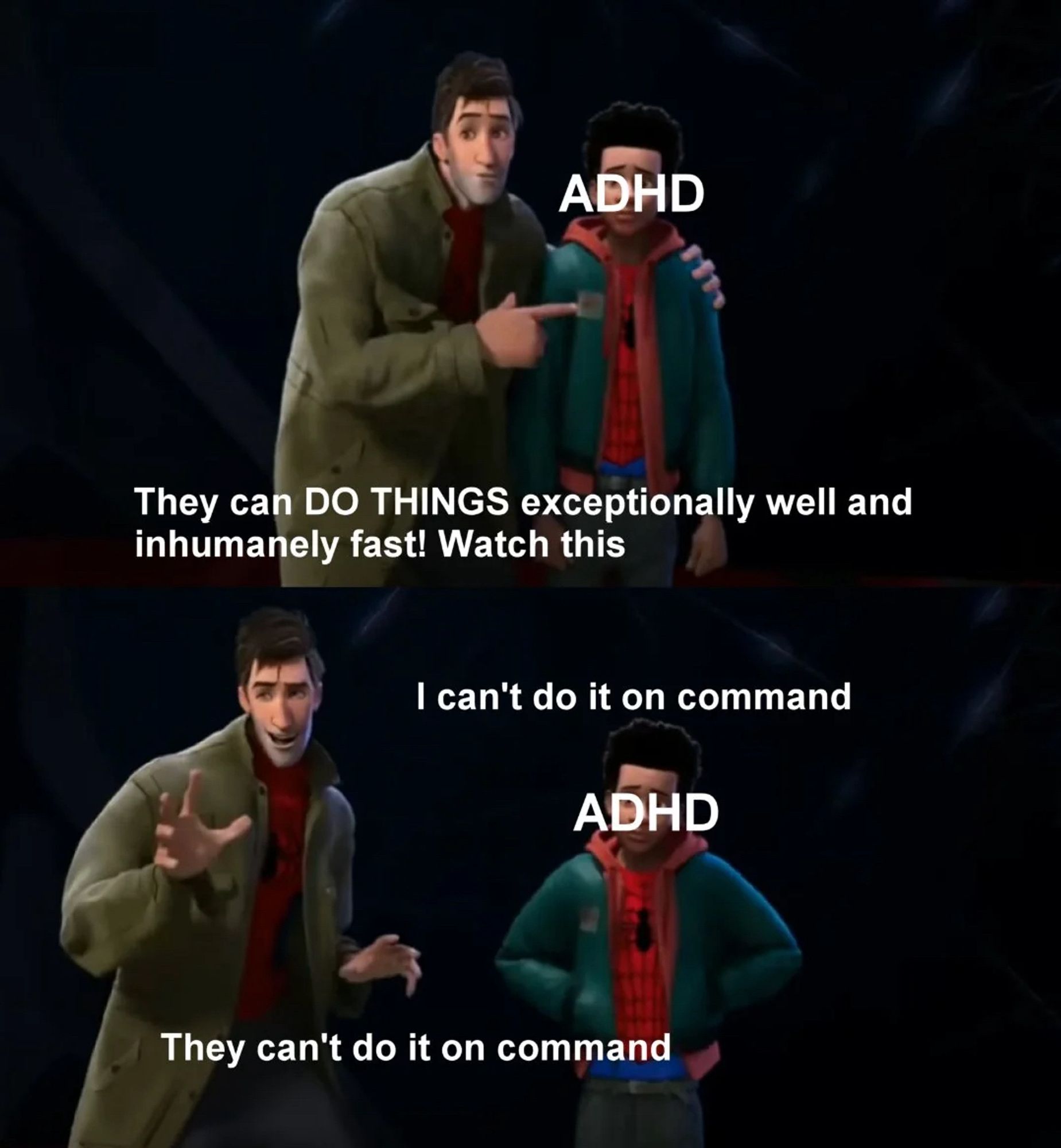 Peter B Parker from Spider-Man: Into the Spiderverse, pointing to Miles Morales, who is labeled ADHD.

Peter: They can DO THINGS exceptionally well and inhumanly fast! Watch this.

Miles: I can't do it on command

Peter: They can't do it on command