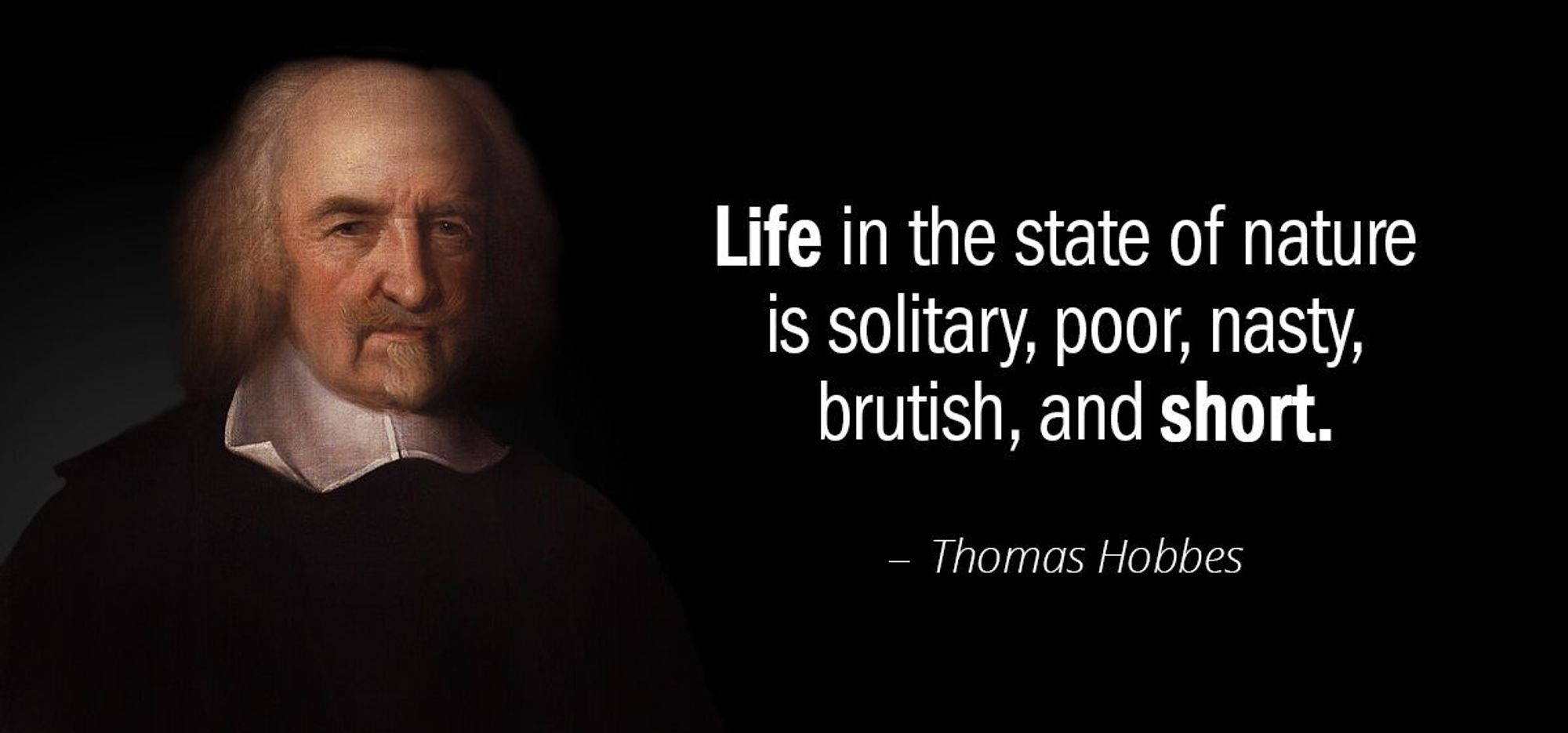 "Life in the state of nature is solitary, poor, nasty, brutish & short"~Thomas Hobbes