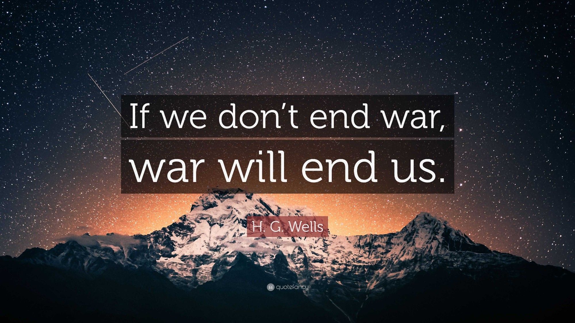 "If we don't end war, war will end us"~H.G. Wells