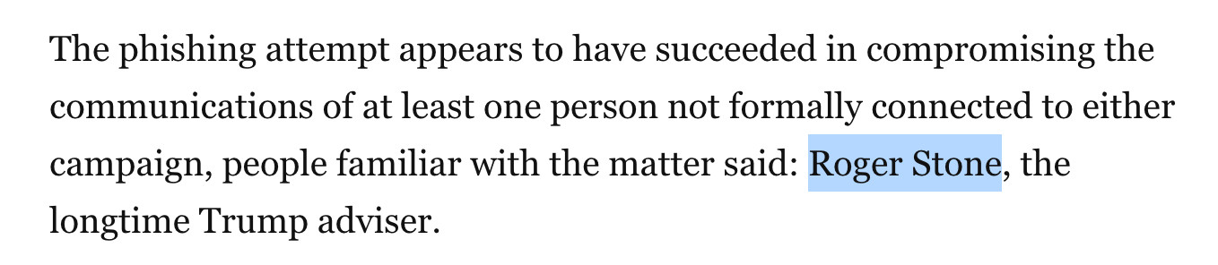 The phishing attempt appears to have succeeded in compromising the communications of at least one person not formally connected to either campaign, people familiar with the matter said: Roger Stone, the longtime Trump adviser.