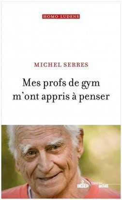 couverture du livre de Michel Serres, "mes profs de gym m'ont appris à penser".